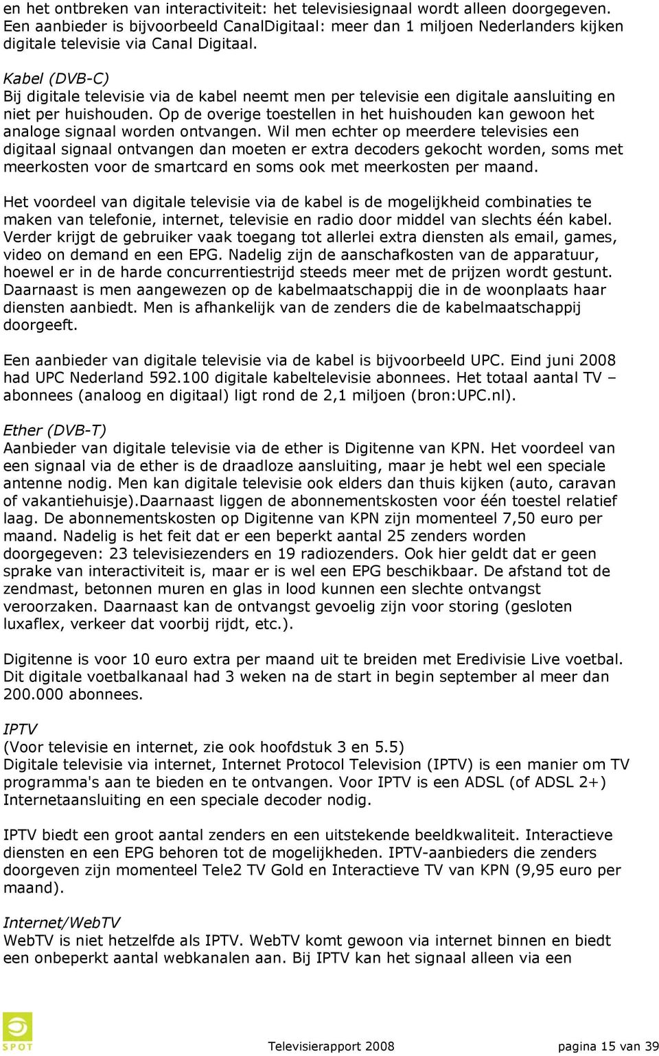 Kabel (DVB-C) Bij digitale televisie via de kabel neemt men per televisie een digitale aansluiting en niet per huishouden.