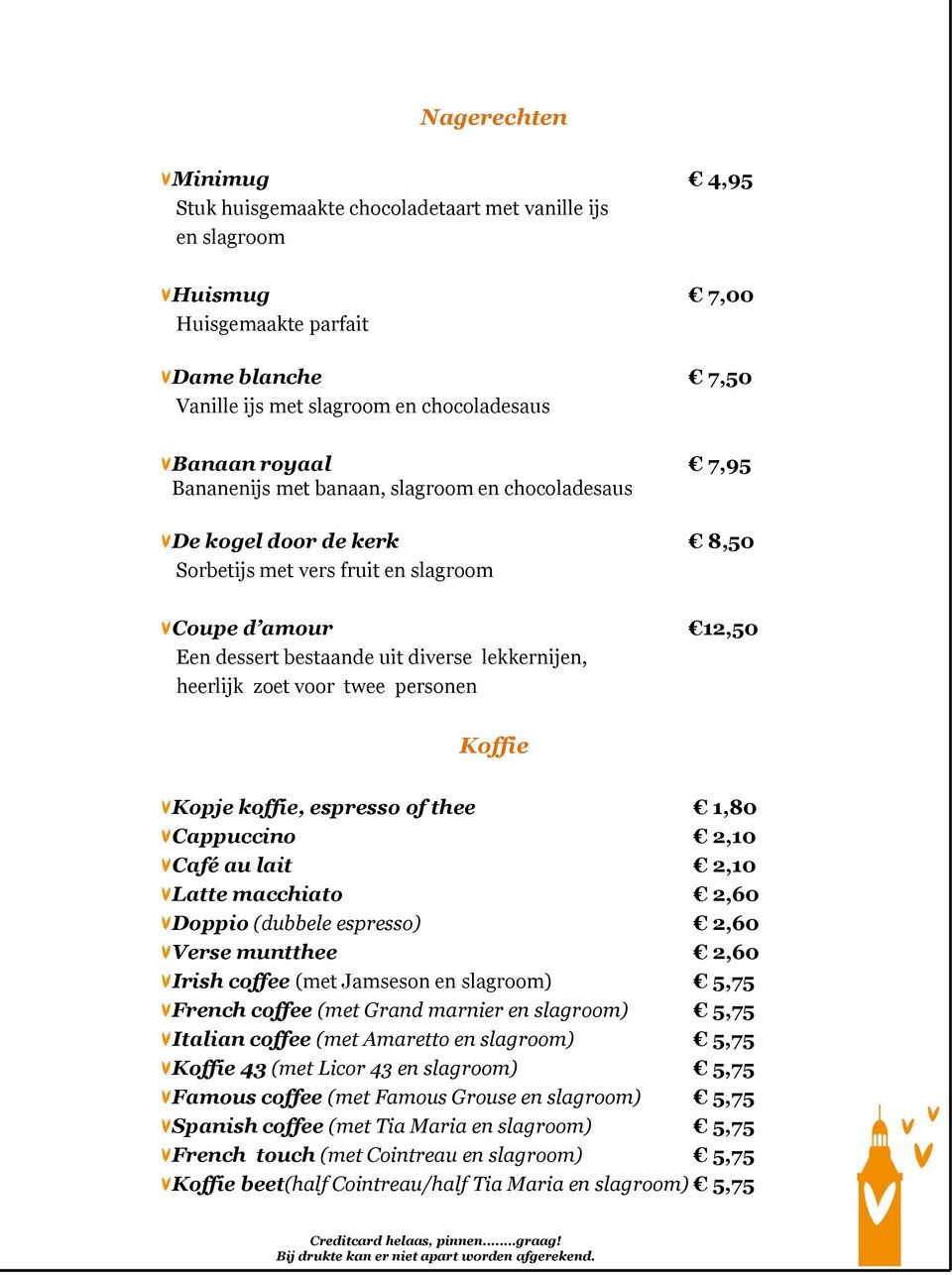 twee personen Koffie Kopje koffie, espresso of thee 1,80 Cappuccino 2,10 Café au lait 2,10 Latte macchiato 2,60 Doppio (dubbele espresso) 2,60 Verse muntthee 2,60 Irish coffee (met Jamseson en