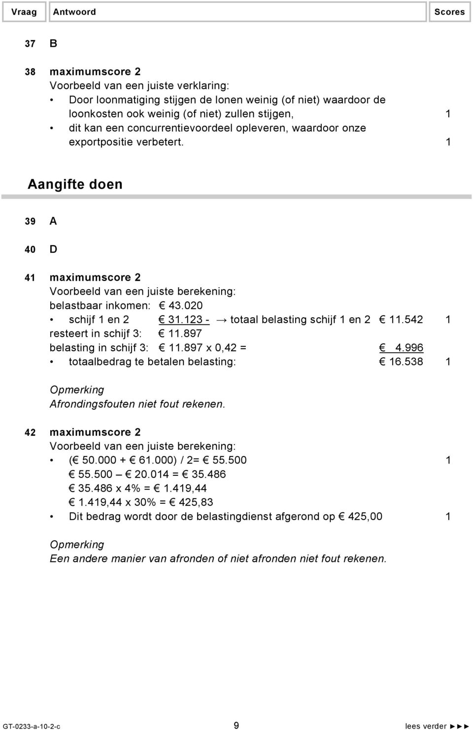 897 belasting in schijf 3: 11.897 x 0,42 = 4.996 totaalbedrag te betalen belasting: 16.538 1 Afrondingsfouten niet fout rekenen. 42 maximumscore 2 ( 50.000 + 61.000) / 2= 55.500 1 55.500 20.