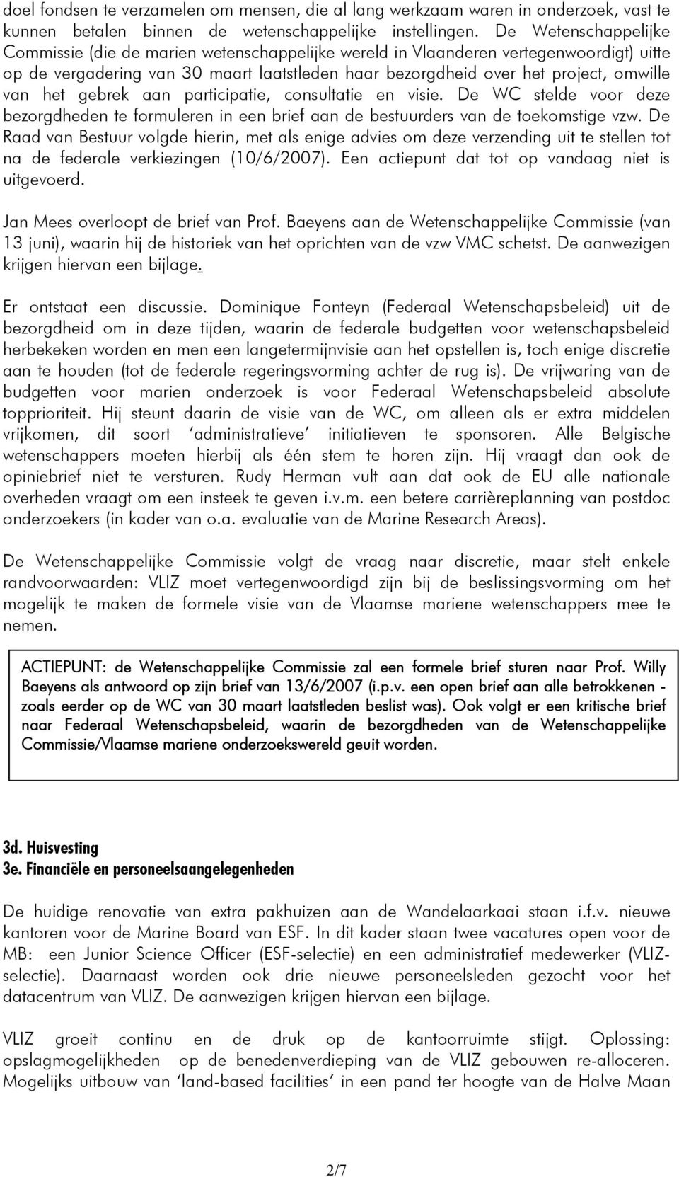 het gebrek aan participatie, consultatie en visie. De WC stelde voor deze bezorgdheden te formuleren in een brief aan de bestuurders van de toekomstige vzw.