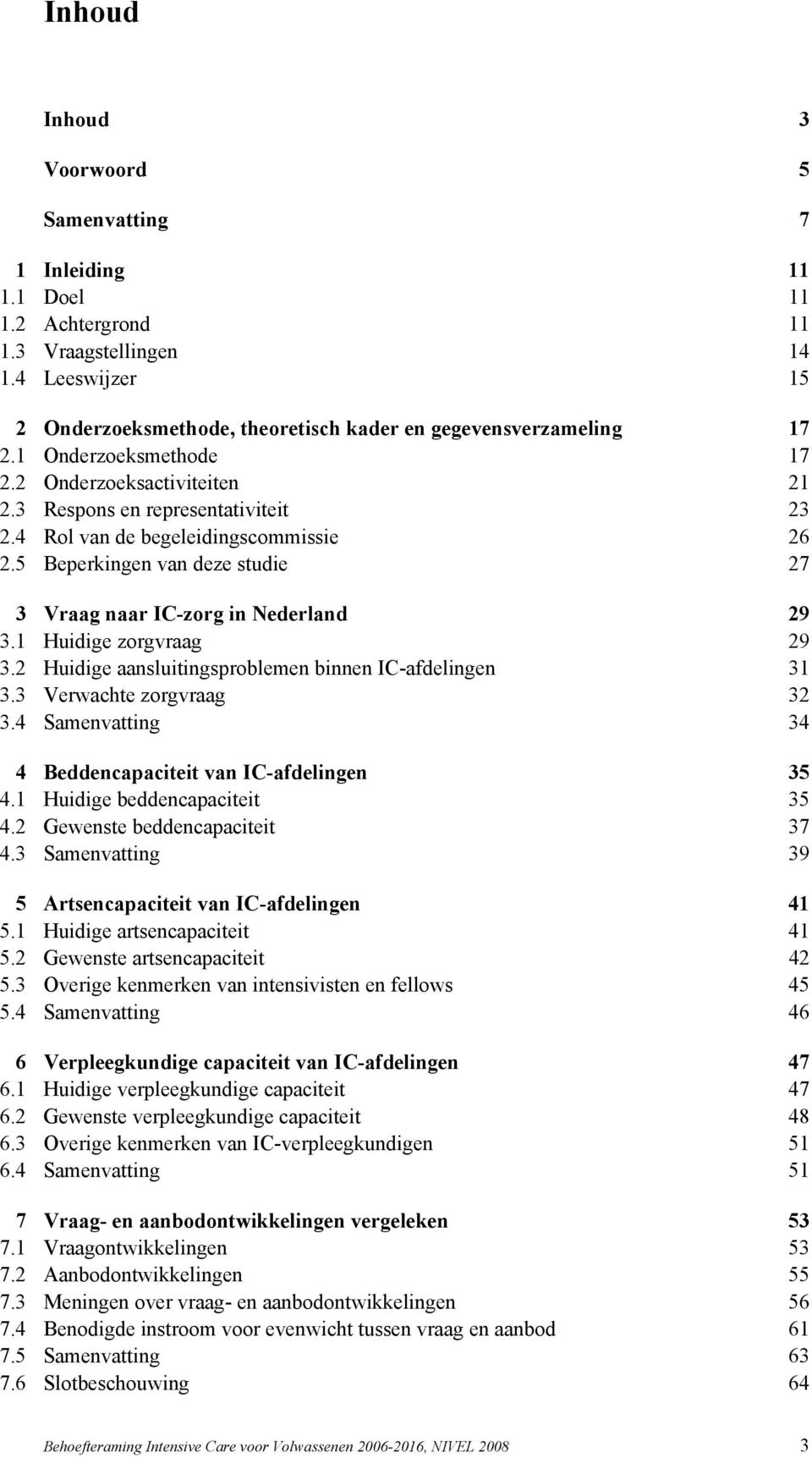 5 Beperkingen van deze studie 27 3 Vraag naar IC-zorg in Nederland 29 3.1 Huidige zorgvraag 29 3.2 Huidige aansluitingsproblemen binnen IC-afdelingen 31 3.3 Verwachte zorgvraag 32 3.