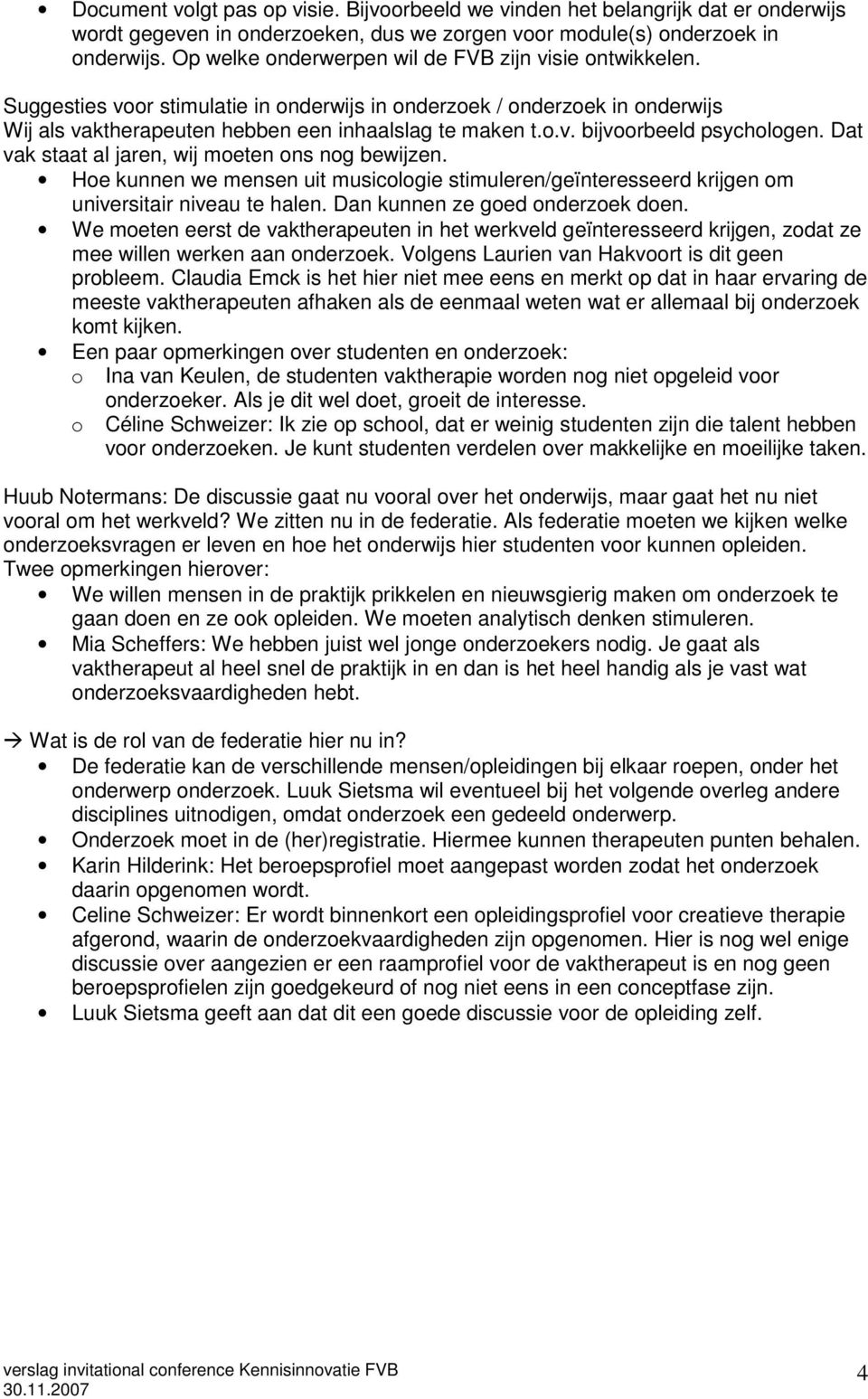 Dat vak staat al jaren, wij moeten ons nog bewijzen. Hoe kunnen we mensen uit musicologie stimuleren/geïnteresseerd krijgen om universitair niveau te halen. Dan kunnen ze goed onderzoek doen.