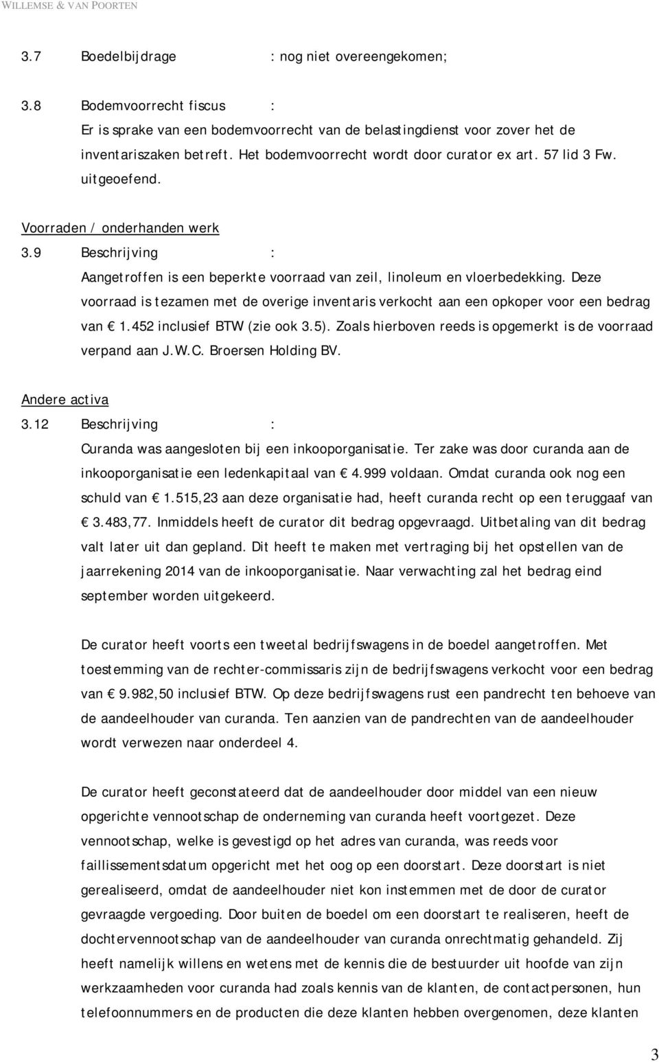 Deze voorraad is tezamen met de overige inventaris verkocht aan een opkoper voor een bedrag van 1.452 inclusief BTW (zie ook 3.5). Zoals hierboven reeds is opgemerkt is de voorraad verpand aan J.W.C.