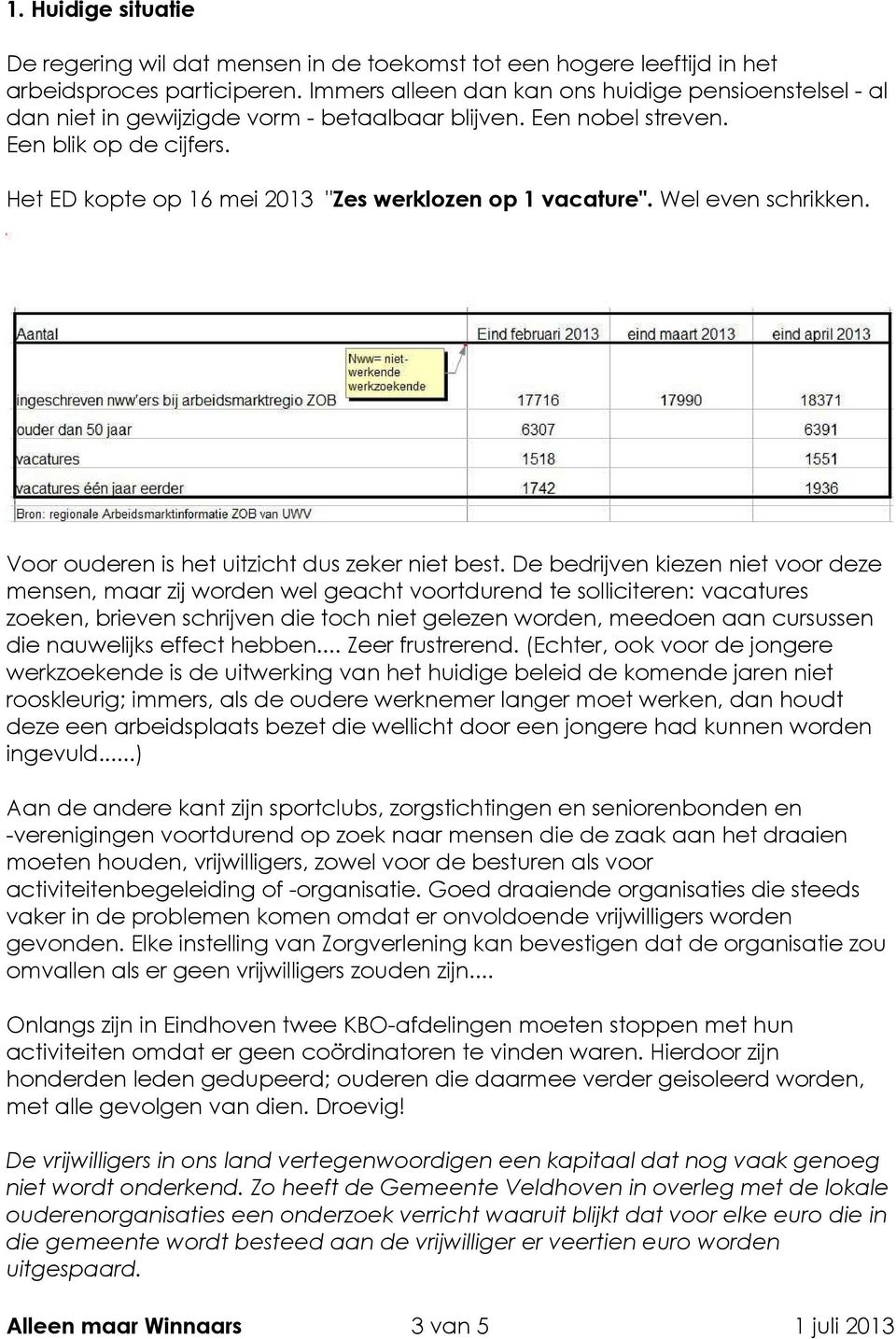 Het ED kopte op 16 mei 2013 "Zes werklozen op 1 vacature". Wel even schrikken. Voor ouderen is het uitzicht dus zeker niet best.