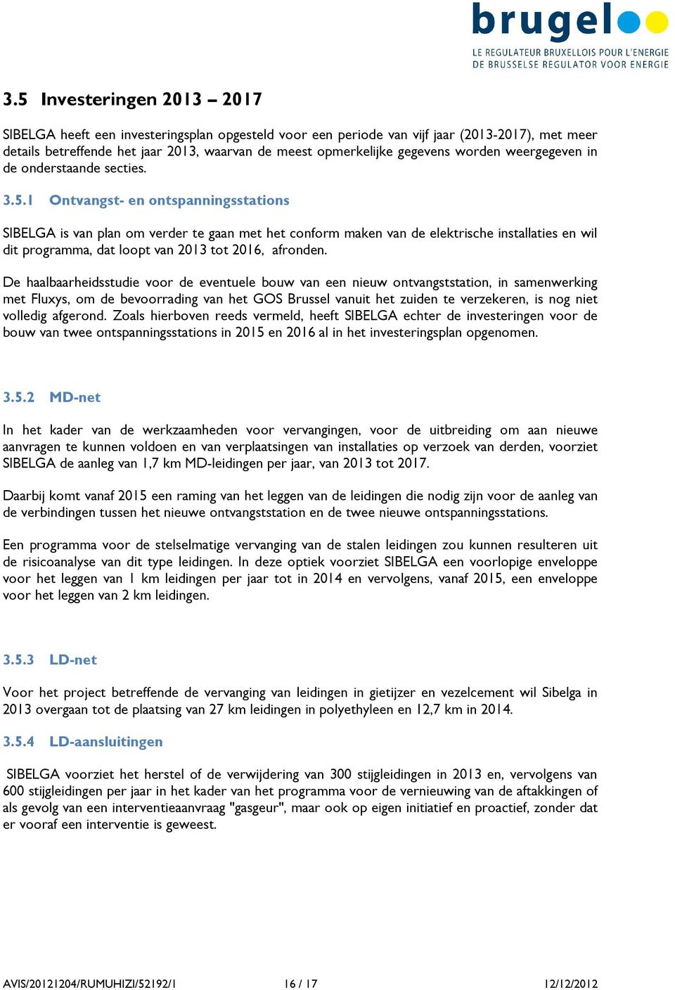 1 Ontvangst- en ontspanningsstations SIBELGA is van plan om verder te gaan met het conform maken van de elektrische installaties en wil dit programma, dat loopt van 2013 tot 2016, afronden.