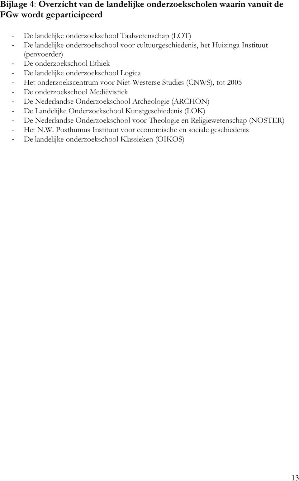Niet-Westerse Studies (CNWS), tot 2005 - De onderzoekschool Mediëvistiek - De Nederlandse Onderzoekschool Archeologie (ARCHON) - De Landelijke Onderzoekschool Kunstgeschiedenis