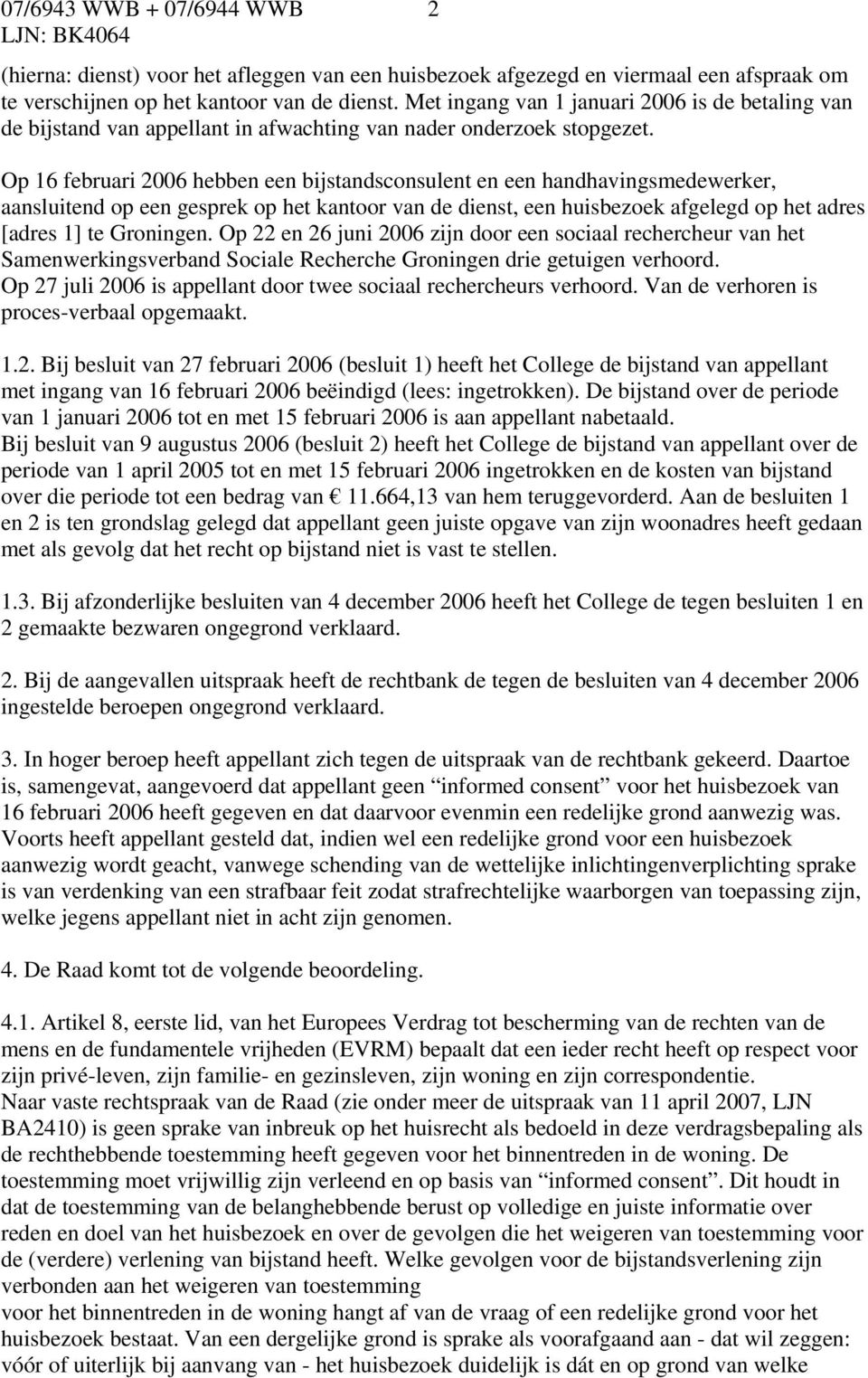 Op 16 februari 2006 hebben een bijstandsconsulent en een handhavingsmedewerker, aansluitend op een gesprek op het kantoor van de dienst, een huisbezoek afgelegd op het adres [adres 1] te Groningen.