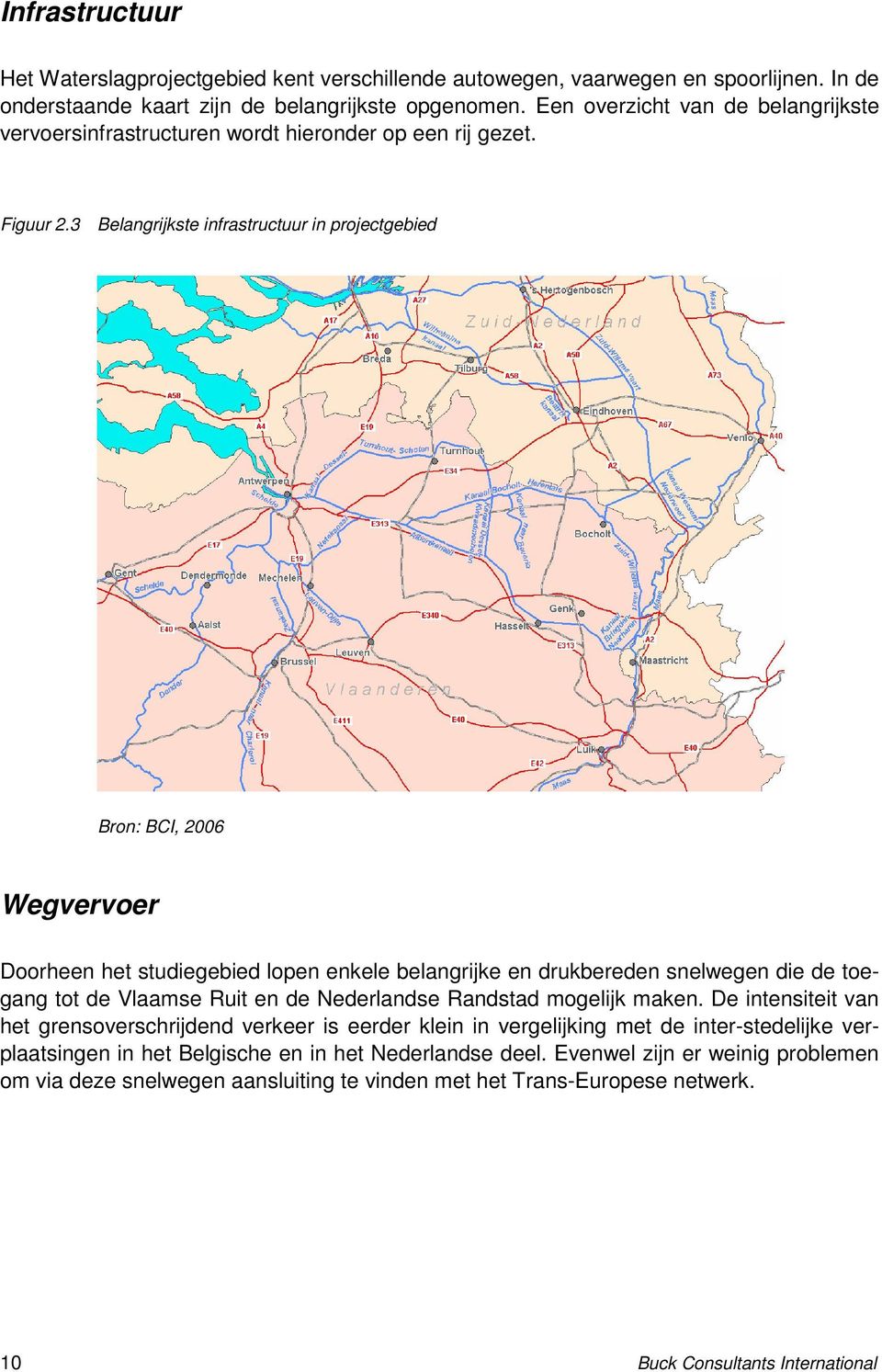 3 Belangrijkste infrastructuur in projectgebied Bron: BCI, 2006 Wegvervoer Doorheen het studiegebied lopen enkele belangrijke en drukbereden snelwegen die de toegang tot de Vlaamse Ruit en de