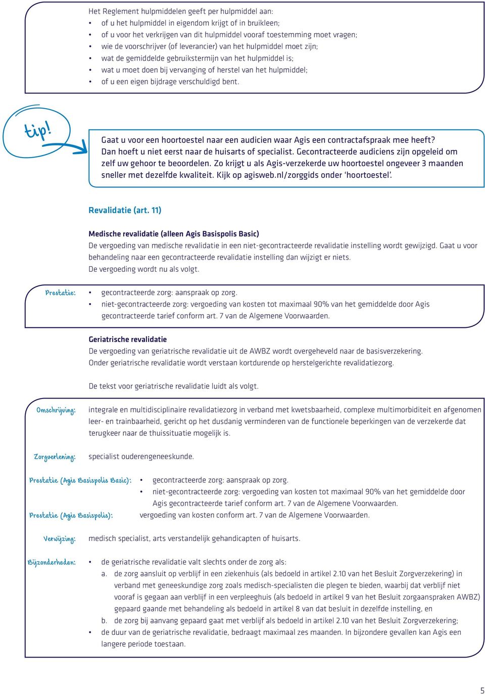 bijdrage verschuldigd bent. #O1 tip! Gaat u voor een hoortoestel naar een audicien waar Agis een contractafspraak mee heeft? Dan hoeft u niet eerst naar de huisarts of specialist.