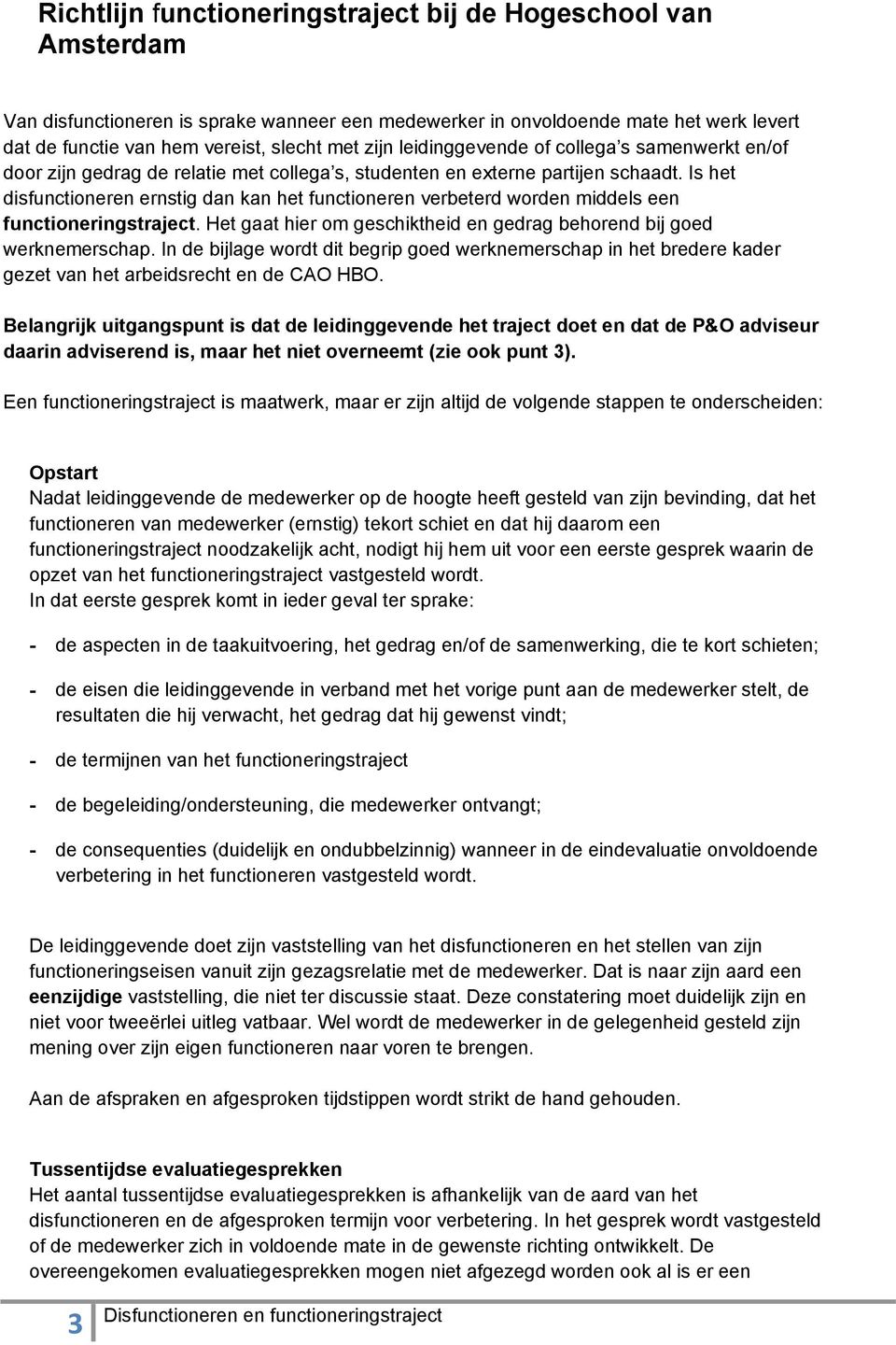 Is het disfunctioneren ernstig dan kan het functioneren verbeterd worden middels een functioneringstraject. Het gaat hier om geschiktheid en gedrag behorend bij goed werknemerschap.