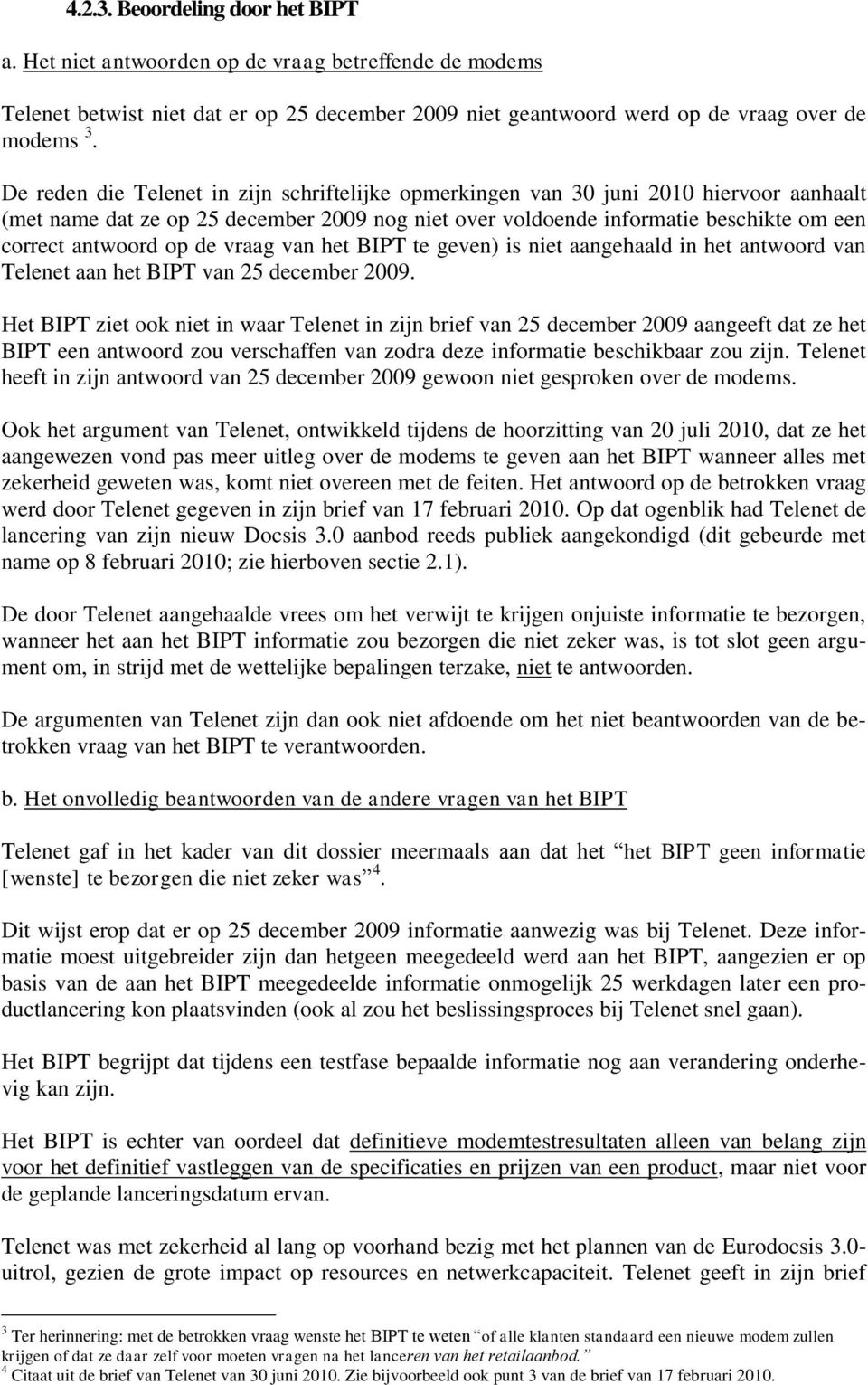 de vraag van het BIPT te geven) is niet aangehaald in het antwoord van Telenet aan het BIPT van 25 december 2009.