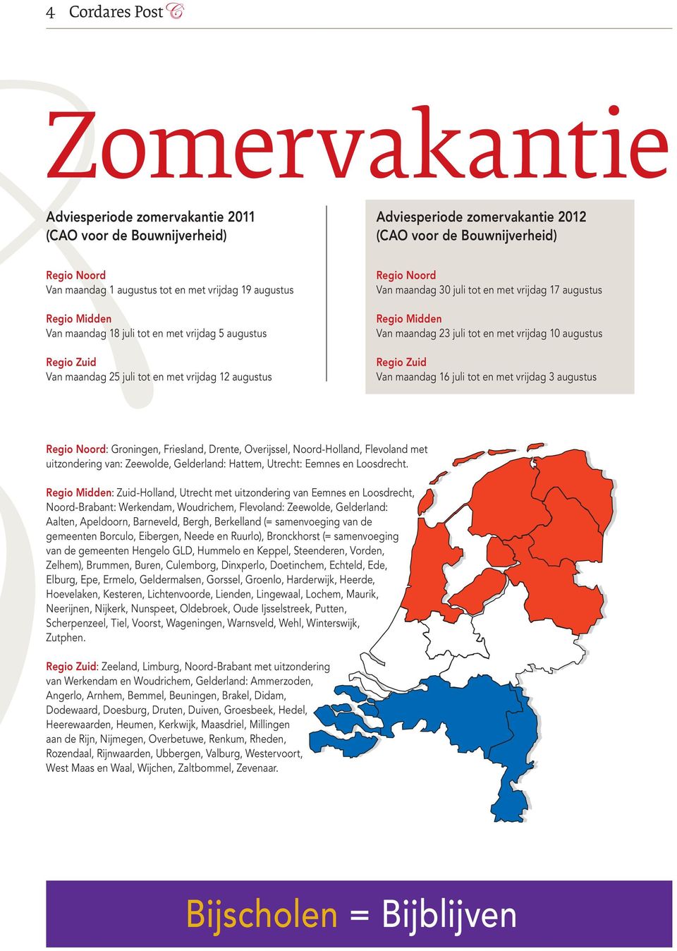 Regio Midden Van maandag 23 juli tot en met vrijdag 10 augustus Regio Zuid Van maandag 16 juli tot en met vrijdag 3 augustus Regio Noord: Groningen, Friesland, Drente, Overijssel, Noord-Holland,