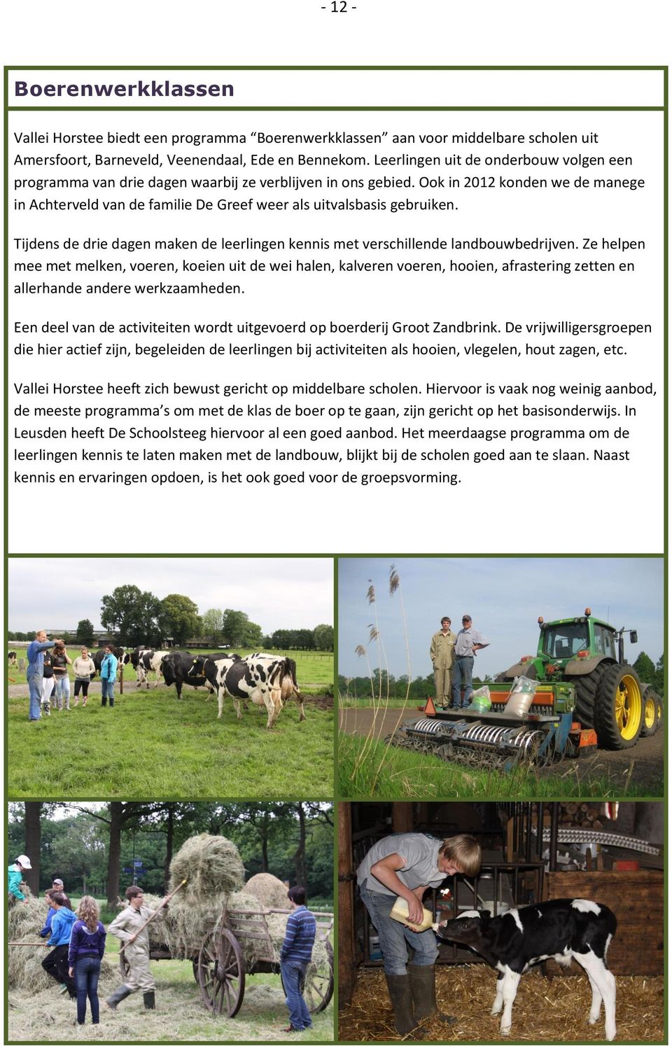 Ook in 2012 konden we de manege in Achterveld van de familie De Greef weer als uitvalsbasis gebruiken. Tijdens de drie dagen maken de leerlingen kennis met verschillende landbouwbedrijven.