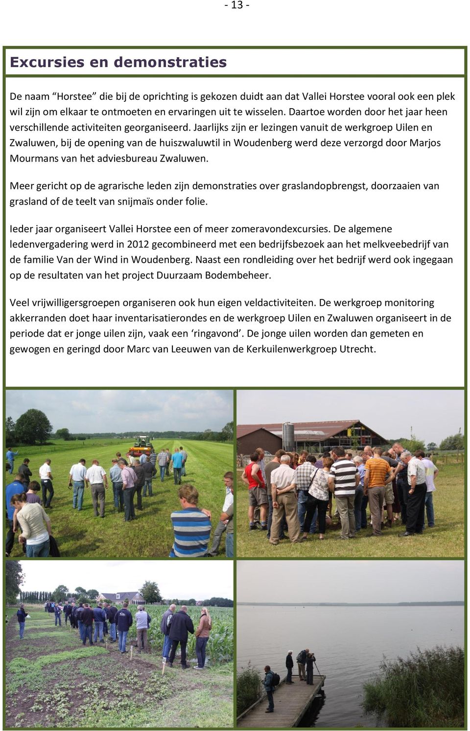 Jaarlijks zijn er lezingen vanuit de werkgroep Uilen en Zwaluwen, bij de opening van de huiszwaluwtil in Woudenberg werd deze verzorgd door Marjos Mourmans van het adviesbureau Zwaluwen.