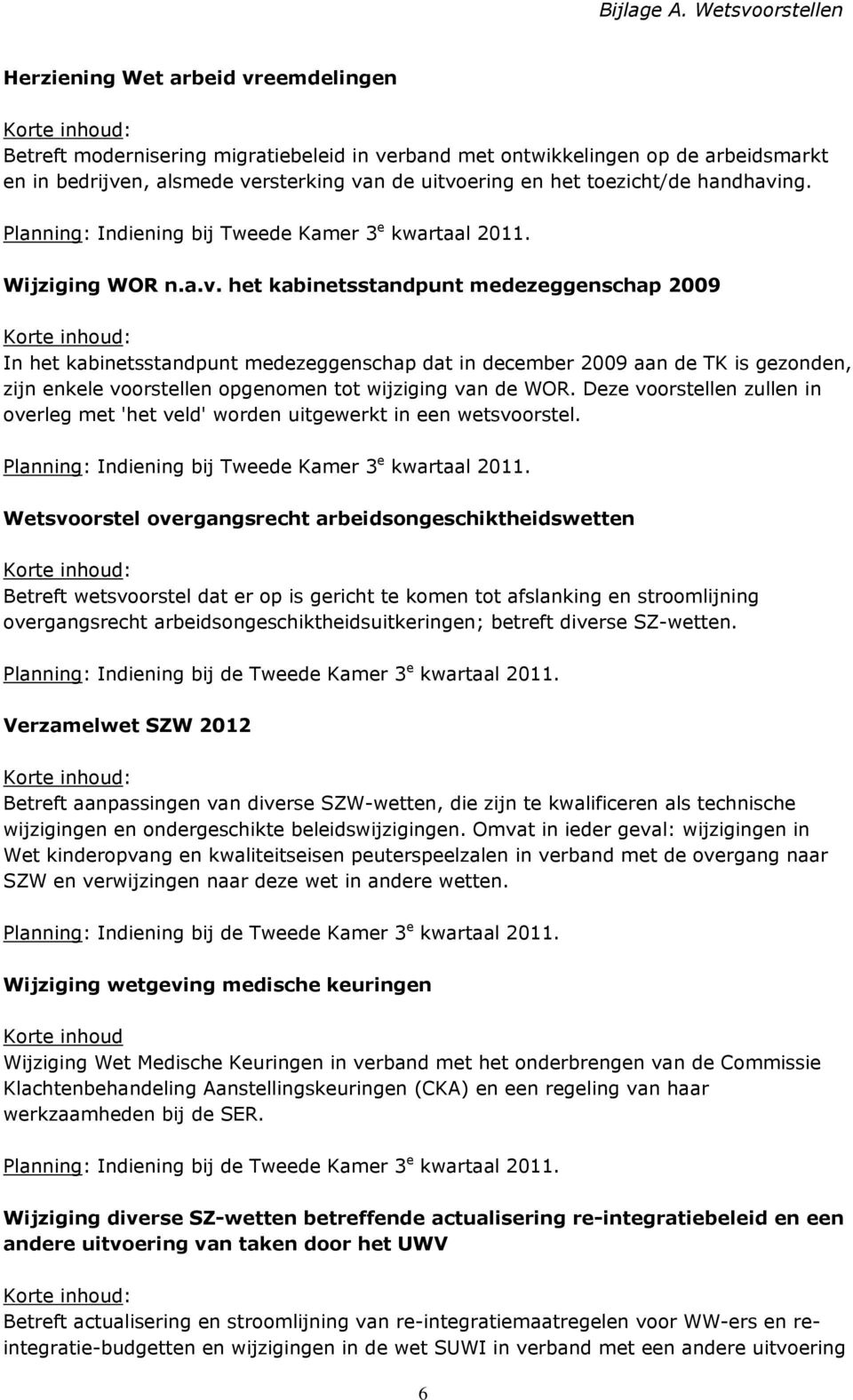 Deze voorstellen zullen in overleg met 'het veld' worden uitgewerkt in een wetsvoorstel. Planning: Indiening bij Tweede Kamer 3 e kwartaal 2011.