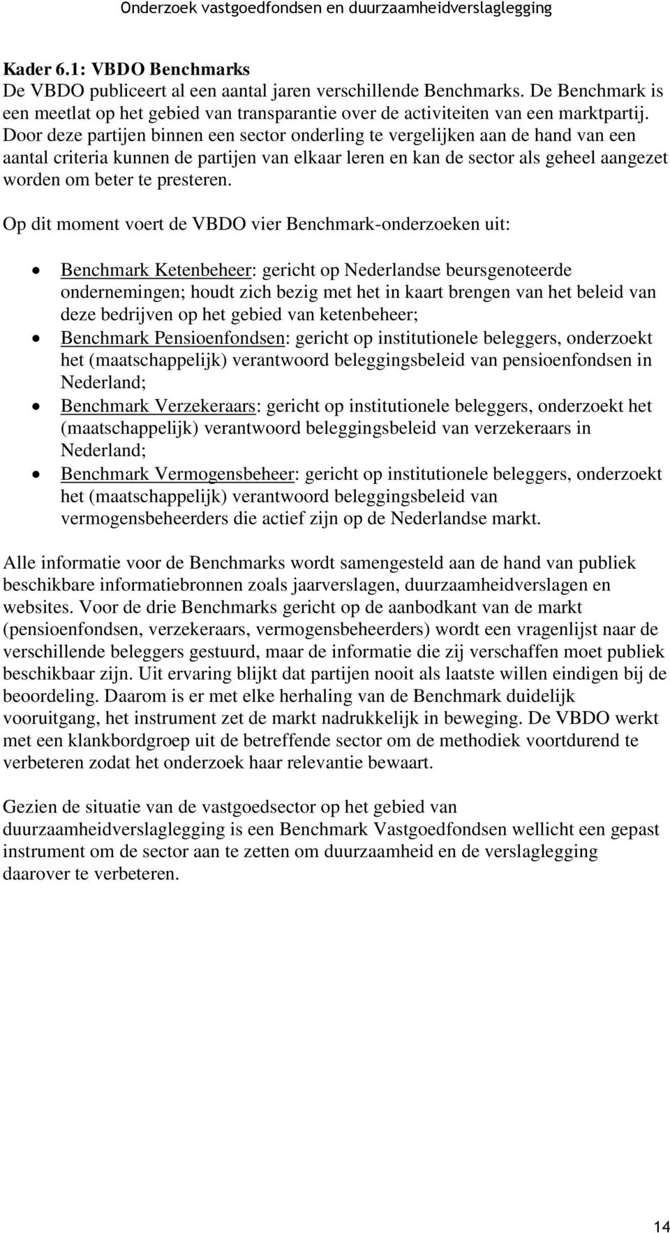 Op dit moment voert de VBDO vier Benchmark-onderzoeken uit: Benchmark Ketenbeheer: gericht op Nederlandse beursgenoteerde ondernemingen; houdt zich bezig met het in kaart brengen van het beleid van