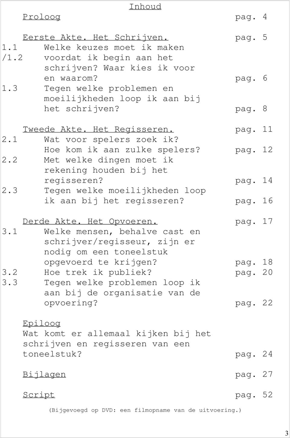 2 Met welke dingen moet ik rekening houden bij het regisseren? pag. 14 2.3 Tegen welke moeilijkheden loop ik aan bij het regisseren? pag. 16 Derde Akte. Het Opvoeren. pag. 17 3.