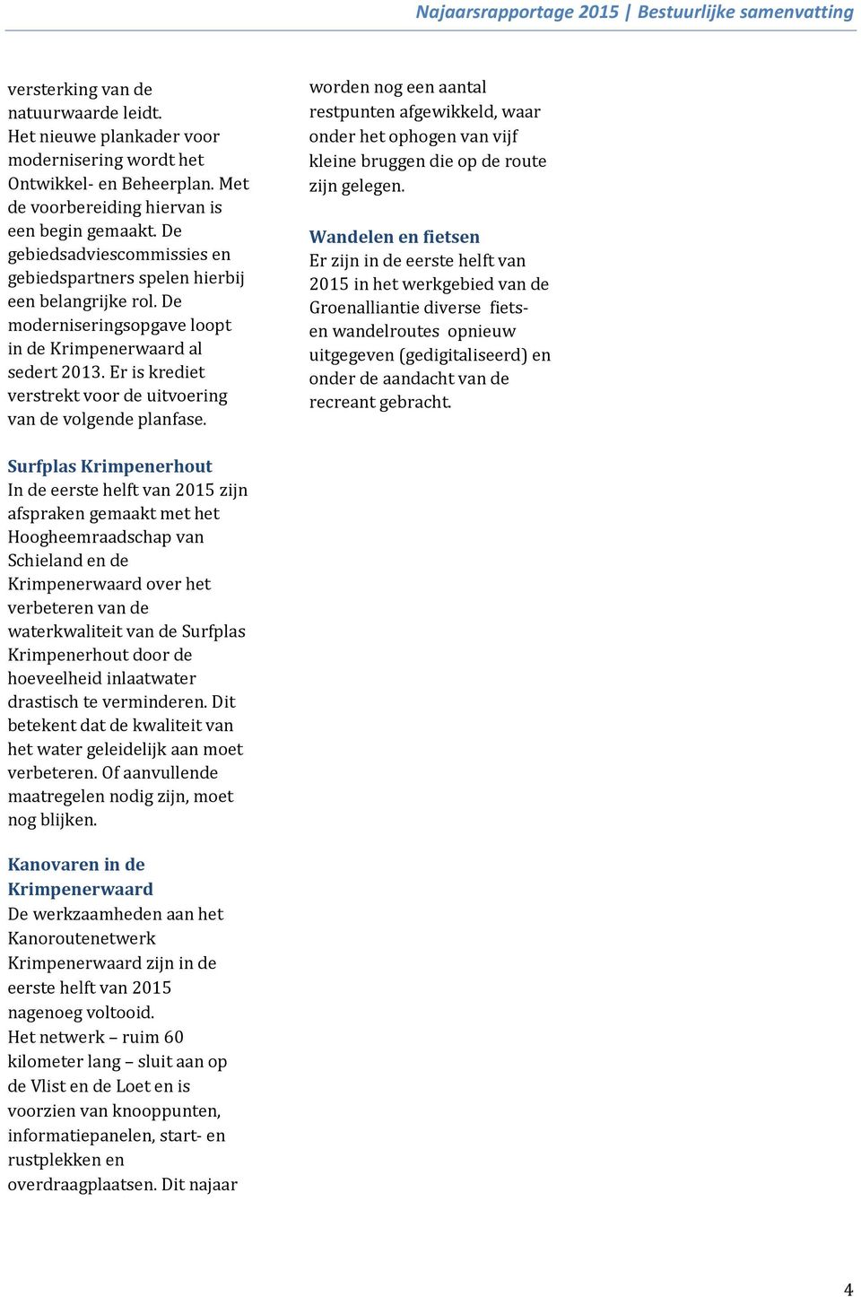 Er is krediet verstrekt voor de uitvoering van de volgende planfase. worden nog een aantal restpunten afgewikkeld, waar onder het ophogen van vijf kleine bruggen die op de route zijn gelegen.