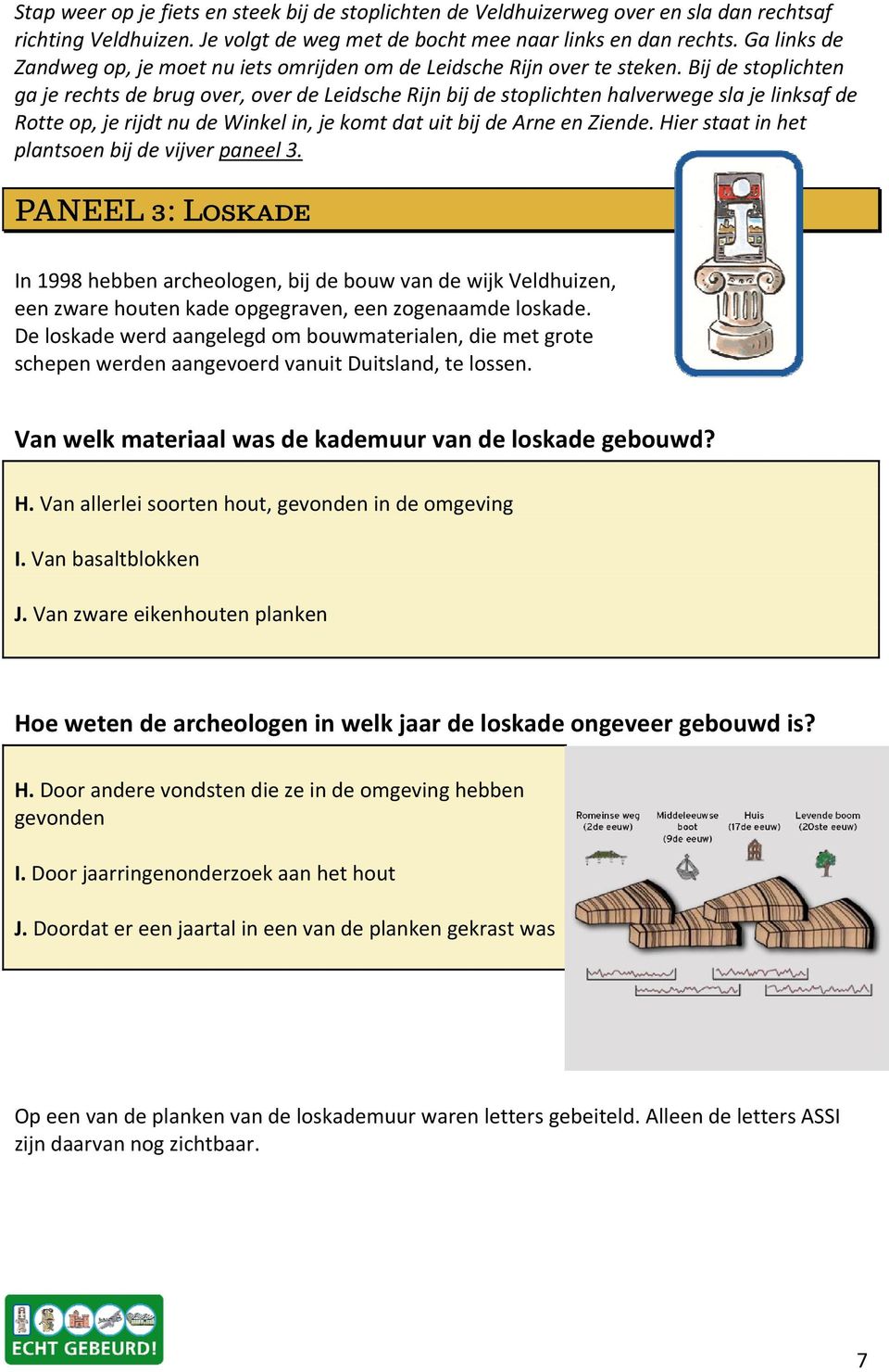 Bij de stoplichten ga je rechts de brug over, over de Leidsche Rijn bij de stoplichten halverwege sla je linksaf de Rotte op, je rijdt nu de Winkel in, je komt dat uit bij de Arne en Ziende.