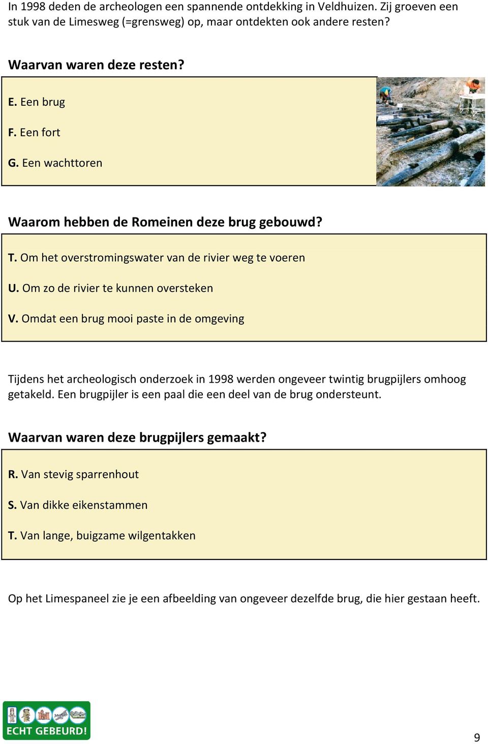 Omdat een brug mooi paste in de omgeving Tijdens het archeologisch onderzoek in 1998 werden ongeveer twintig brugpijlers omhoog getakeld.