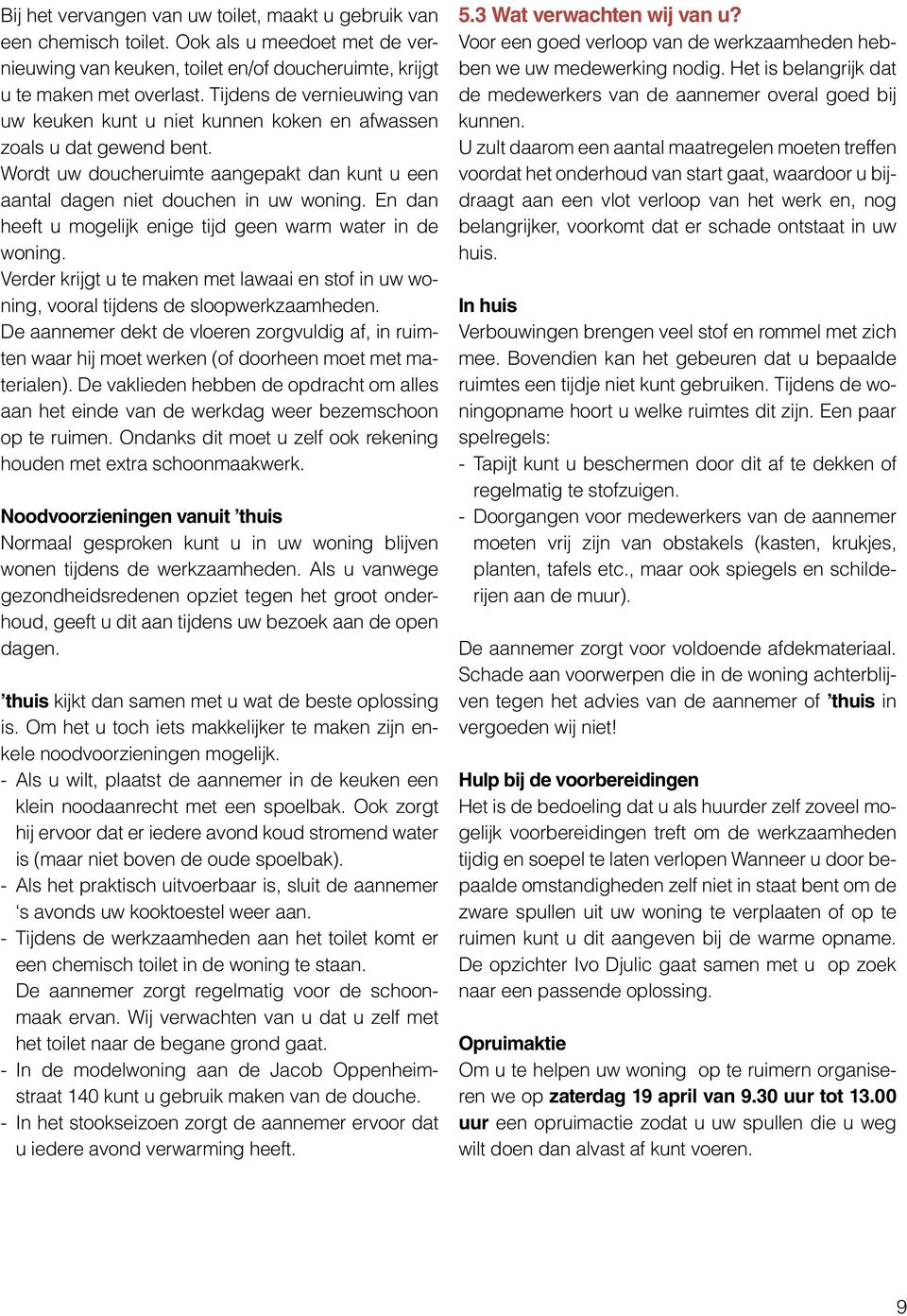 En dan heeft u mogelijk enige tijd geen warm water in de woning. Verder krijgt u te maken met lawaai en stof in uw woning, vooral tijdens de sloopwerkzaamheden.