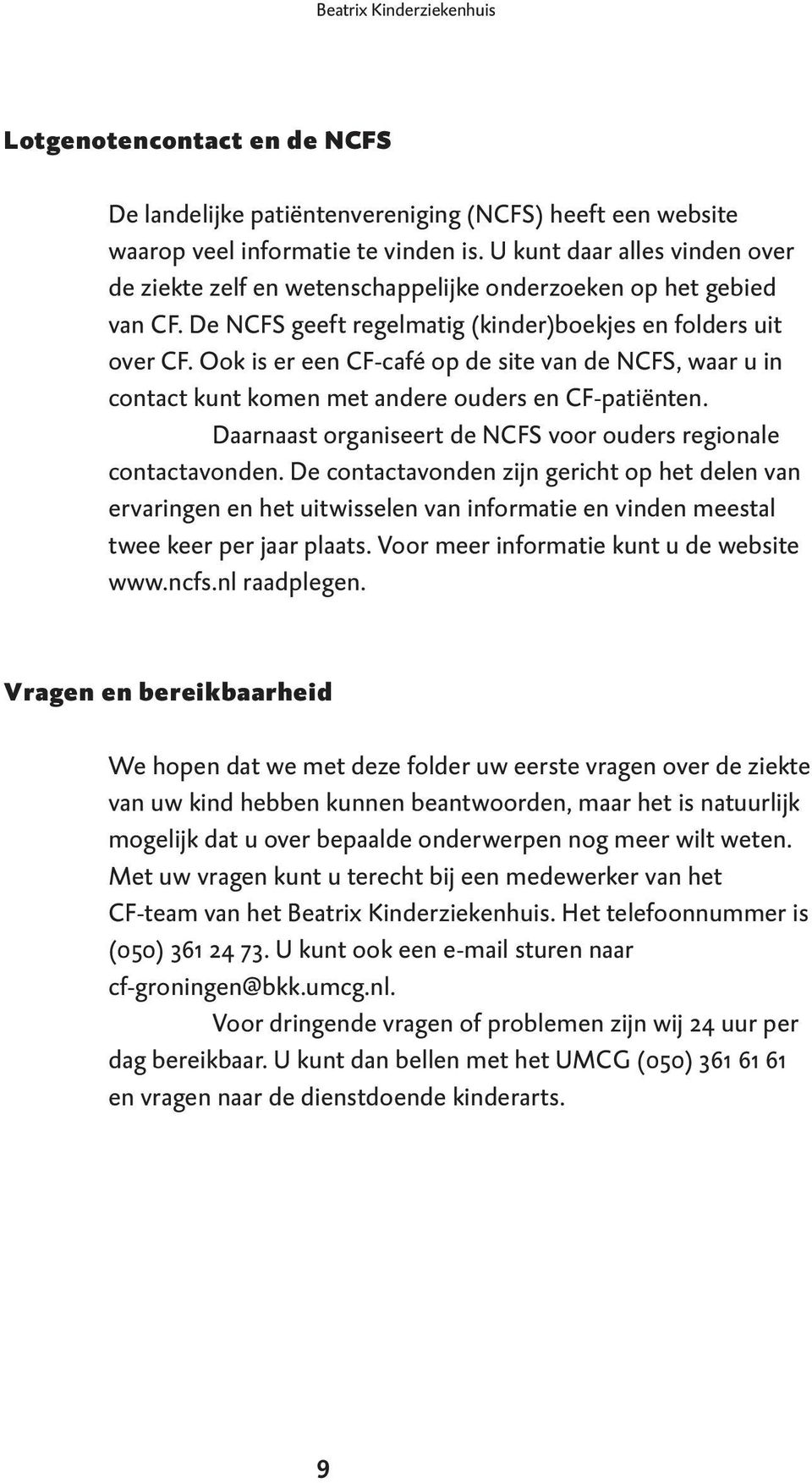 Ook is er een CF-café op de site van de NCFS, waar u in contact kunt komen met andere ouders en CF-patiënten. Daarnaast organiseert de NCFS voor ouders regionale contactavonden.