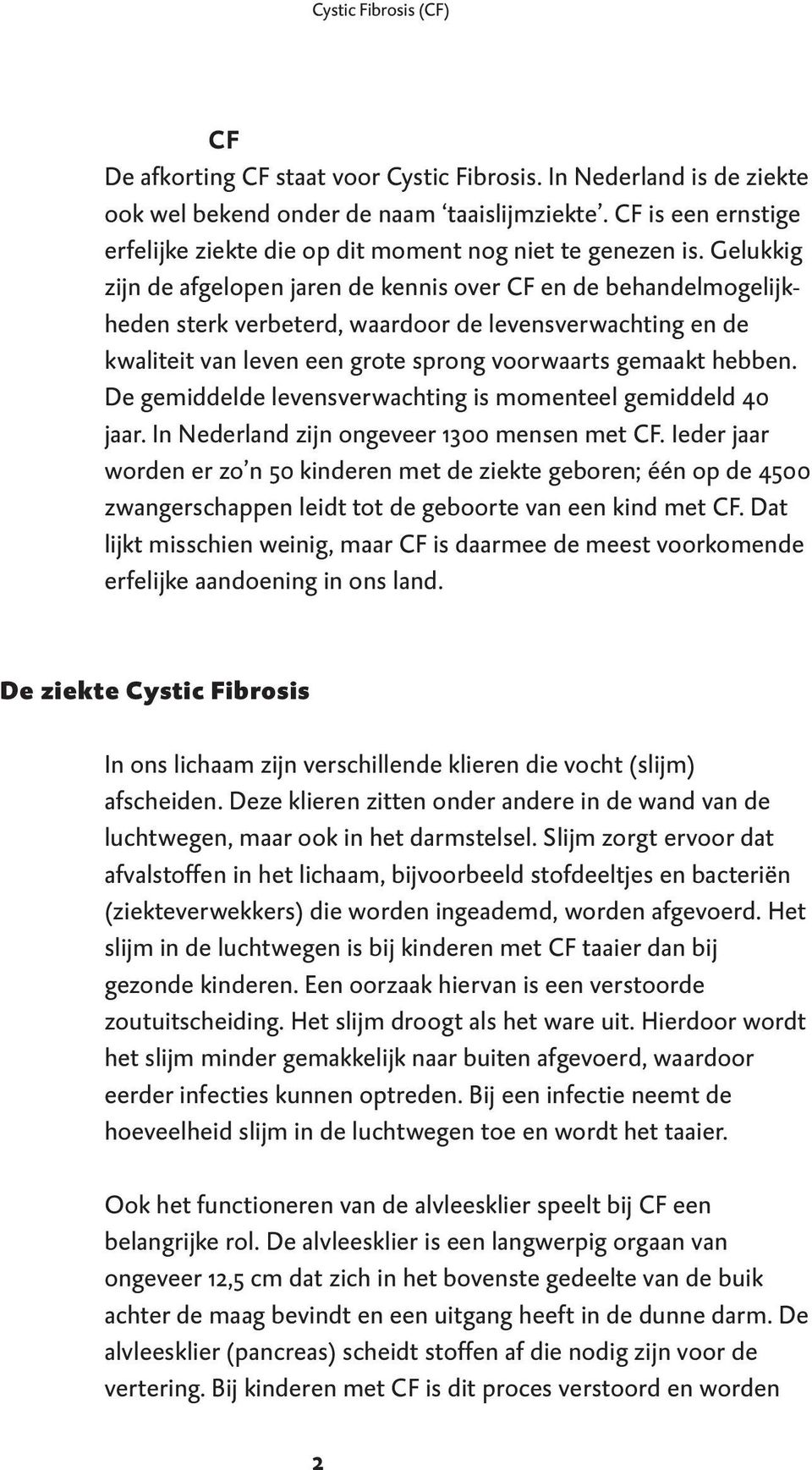 Gelukkig zijn de afgelopen jaren de kennis over CF en de behandelmogelijkheden sterk verbeterd, waardoor de levensverwachting en de kwaliteit van leven een grote sprong voorwaarts gemaakt hebben.