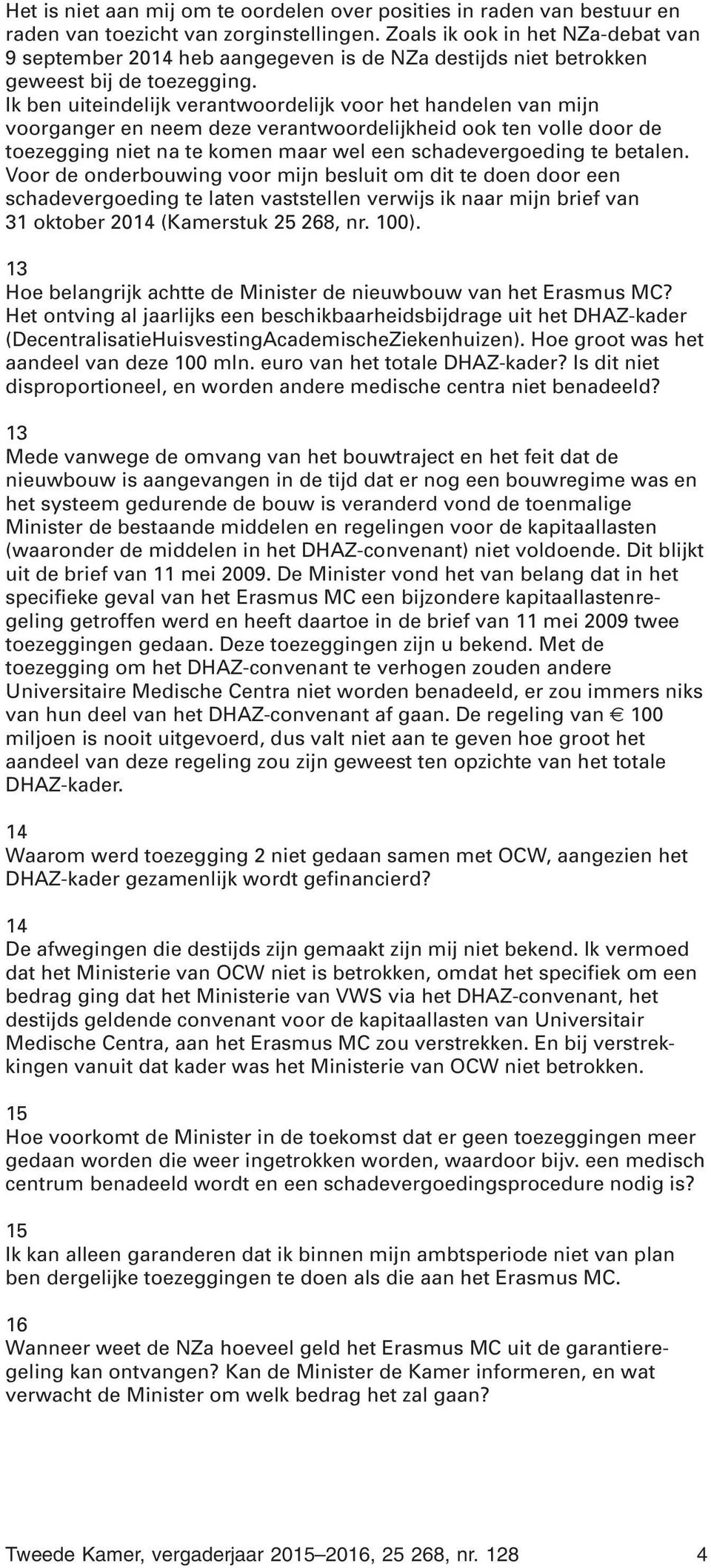 Ik ben uiteindelijk verantwoordelijk voor het handelen van mijn voorganger en neem deze verantwoordelijkheid ook ten volle door de toezegging niet na te komen maar wel een schadevergoeding te betalen.