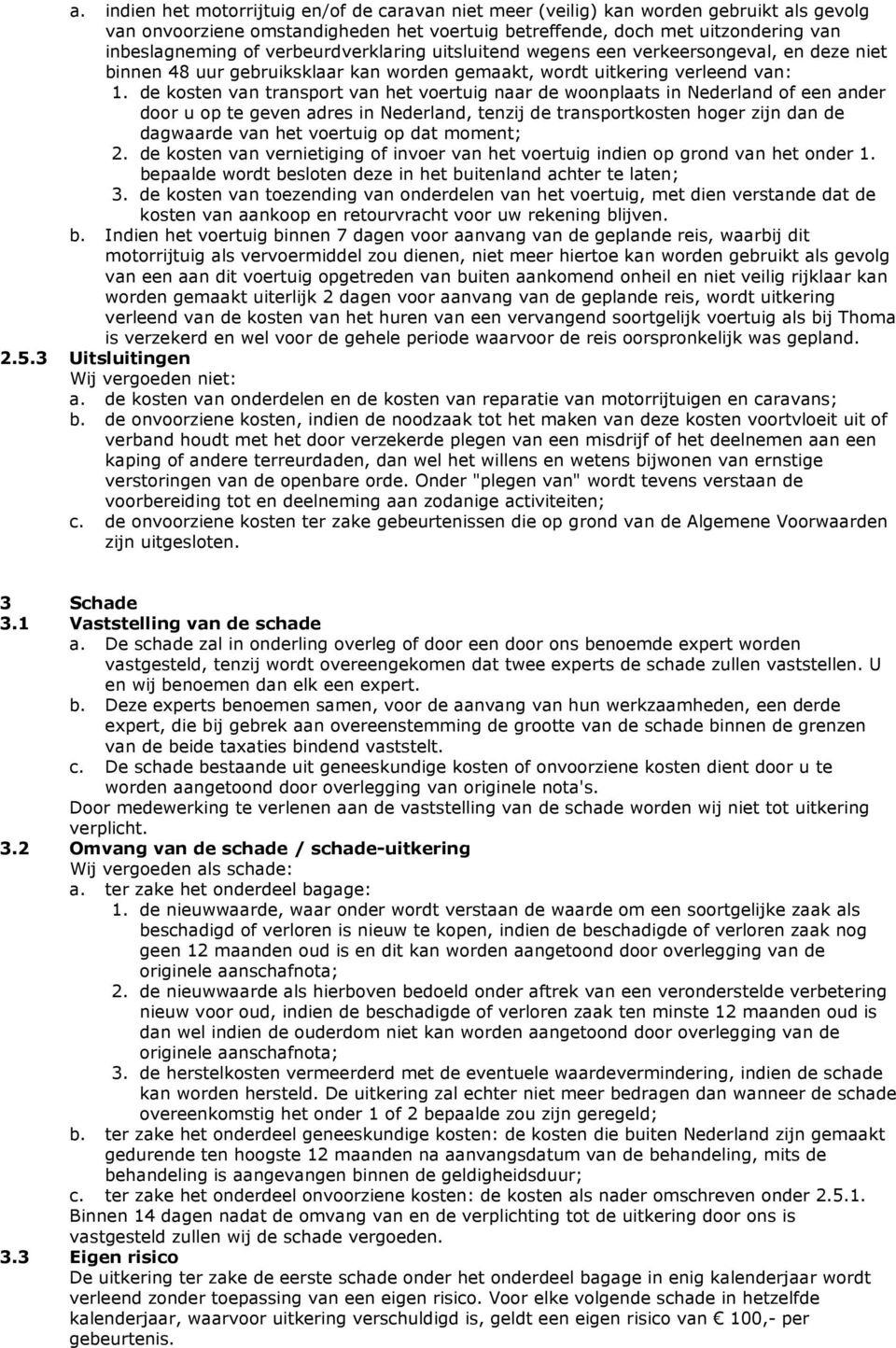 de kosten van transport van het voertuig naar de woonplaats in Nederland of een ander door u op te geven adres in Nederland, tenzij de transportkosten hoger zijn dan de dagwaarde van het voertuig op