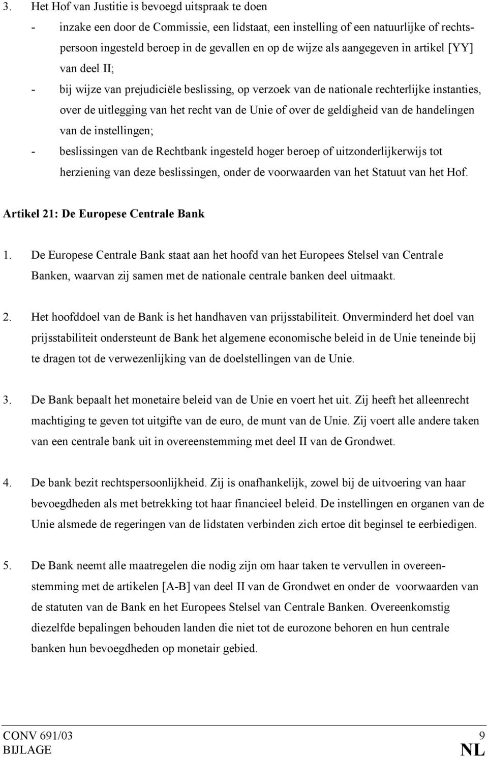 geldigheid van de handelingen van de instellingen; - beslissingen van de Rechtbank ingesteld hoger beroep of uitzonderlijkerwijs tot herziening van deze beslissingen, onder de voorwaarden van het