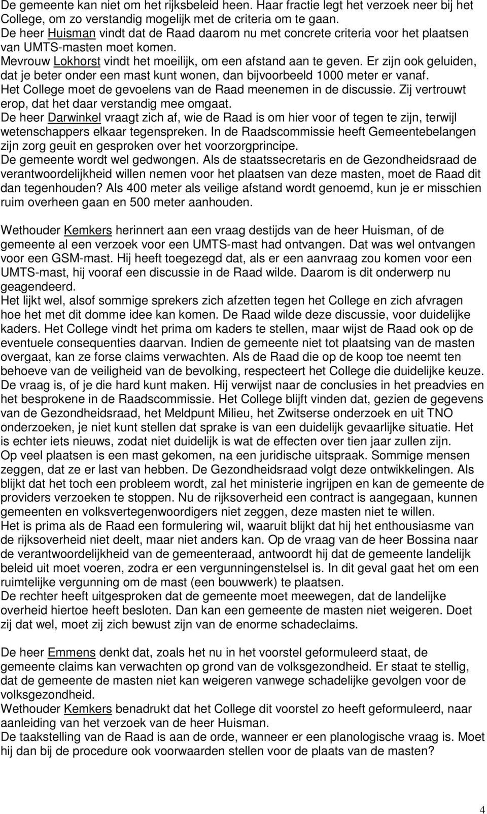 Er zijn ook geluiden, dat je beter onder een mast kunt wonen, dan bijvoorbeeld 1000 meter er vanaf. Het College moet de gevoelens van de Raad meenemen in de discussie.