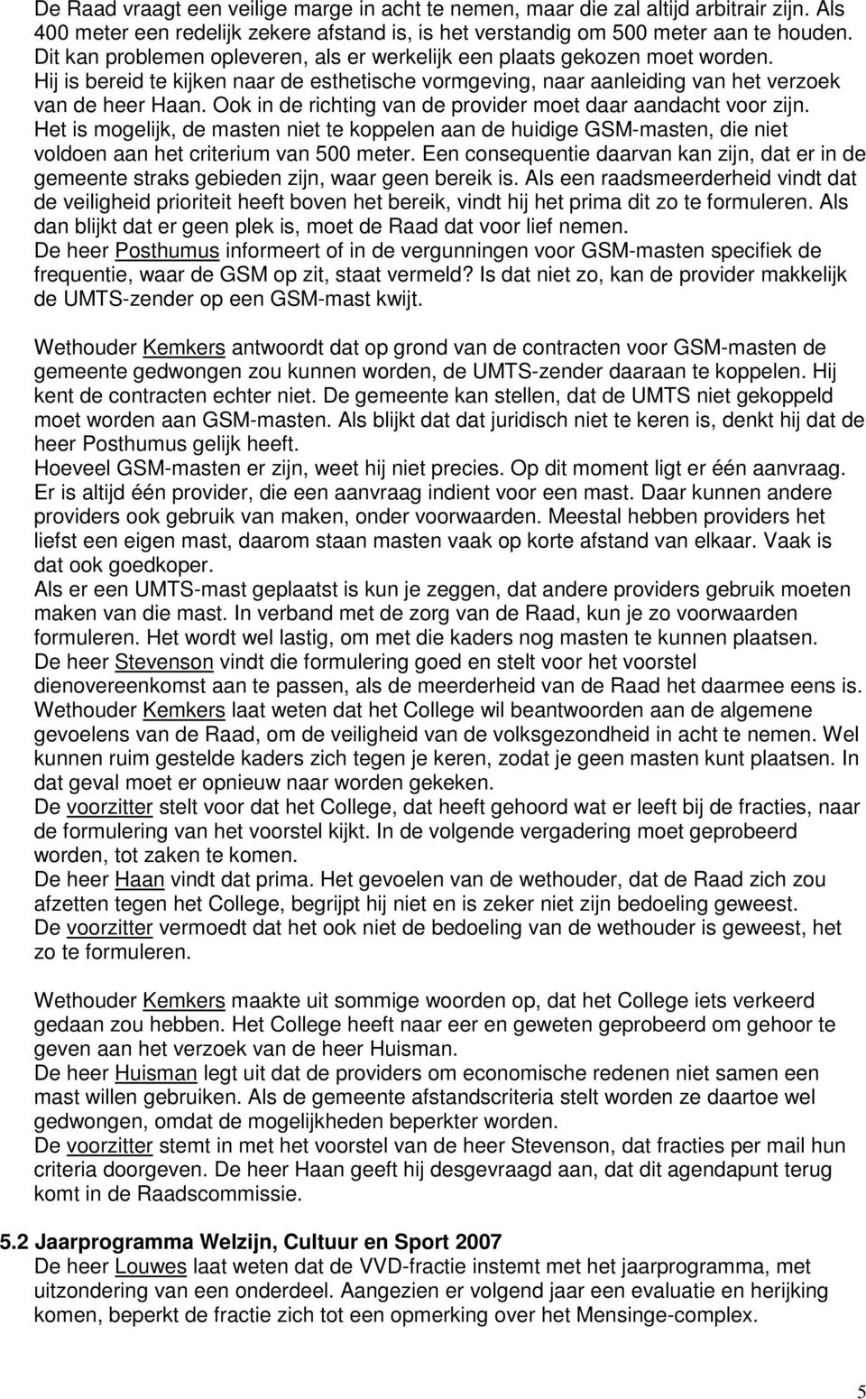 Ook in de richting van de provider moet daar aandacht voor zijn. Het is mogelijk, de masten niet te koppelen aan de huidige GSM-masten, die niet voldoen aan het criterium van 500 meter.