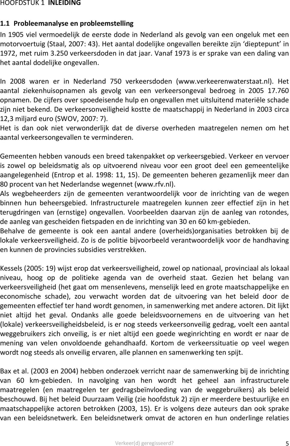 In 2008 waren er in Nederland 750 verkeersdoden (www.verkeerenwaterstaat.nl). Het aantal ziekenhuisopnamen als gevolg van een verkeersongeval bedroeg in 2005 17.760 opnamen.