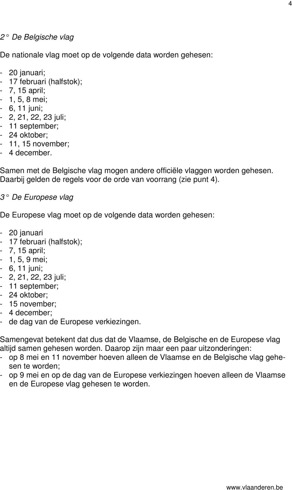 3 De Europese vlag De Europese vlag moet op de volgende data worden gehesen: - 20 januari - 17 februari (halfstok); - 7, 15 april; - 1, 5, 9 mei; - 6, 11 juni; - 2, 21, 22, 23 juli; - 11 september; -