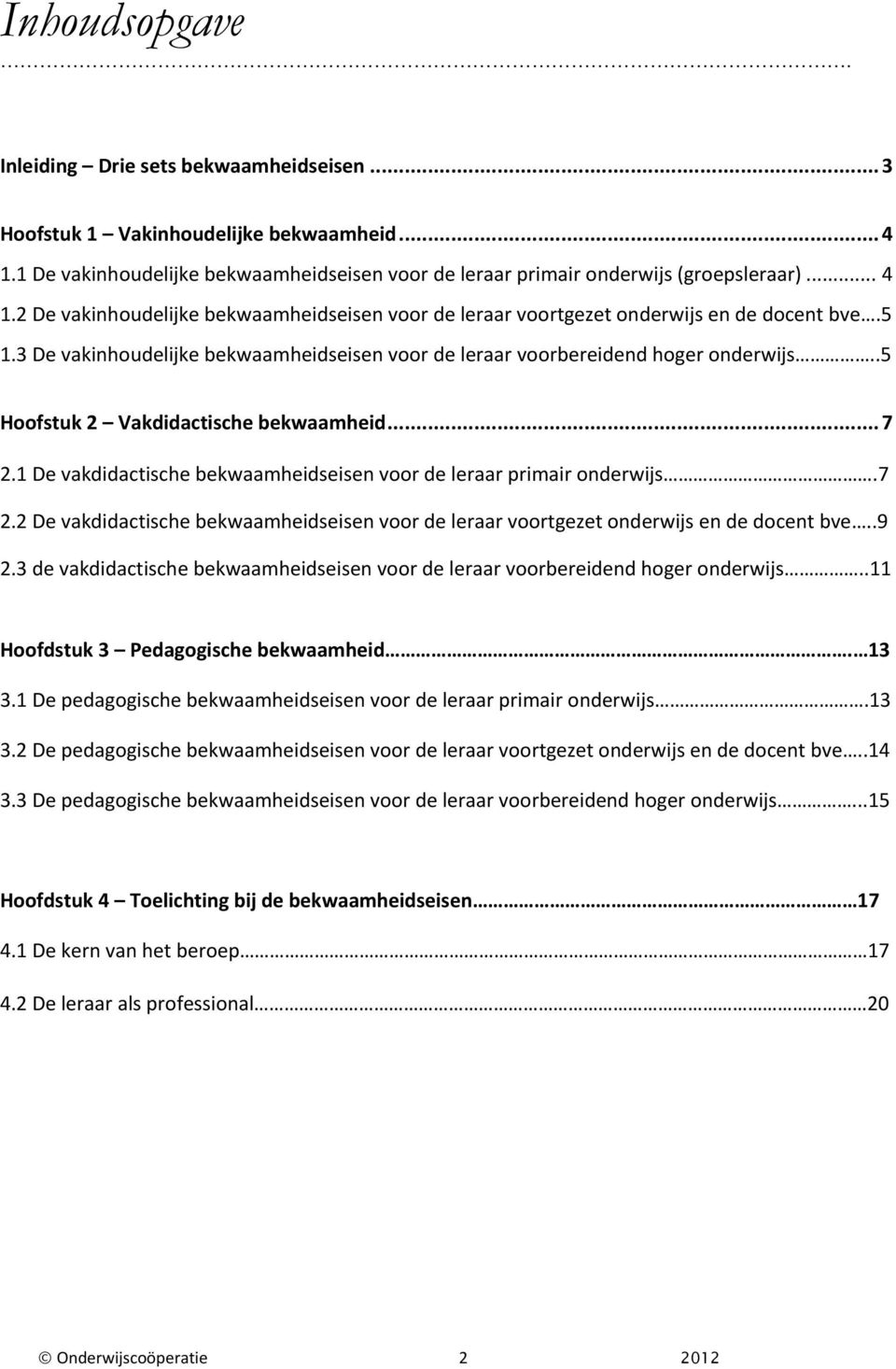 1 De vakdidactische bekwaamheidseisen voor de leraar primair onderwijs.7 2.2 De vakdidactische bekwaamheidseisen voor de leraar voortgezet onderwijs en de docent bve..9 2.