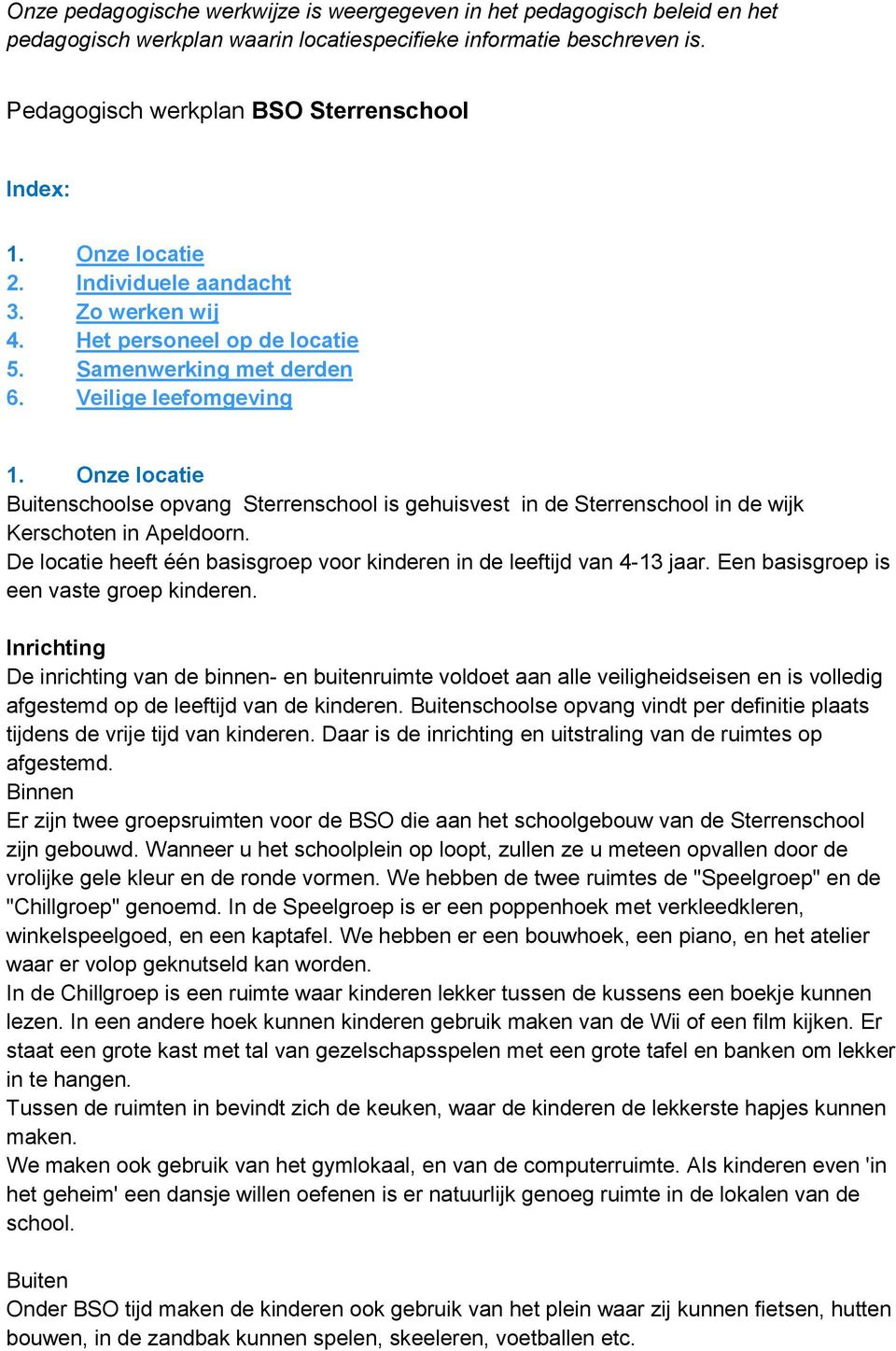 Onze locatie Buitenschoolse opvang Sterrenschool is gehuisvest in de Sterrenschool in de wijk Kerschoten in Apeldoorn. De locatie heeft één basisgroep voor kinderen in de leeftijd van 4-13 jaar.