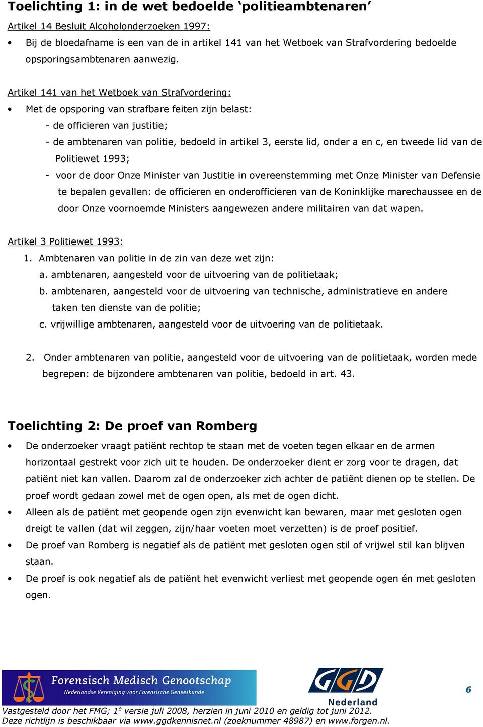 Artikel 141 van het Wetboek van Strafvordering: Met de opsporing van strafbare feiten zijn belast: - de officieren van justitie; - de ambtenaren van politie, bedoeld in artikel 3, eerste lid, onder a