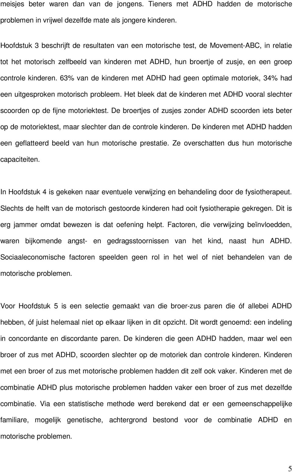 63% van de kinderen met ADHD had geen optimale motoriek, 34% had een uitgesproken motorisch probleem. Het bleek dat de kinderen met ADHD vooral slechter scoorden op de fijne motoriektest.