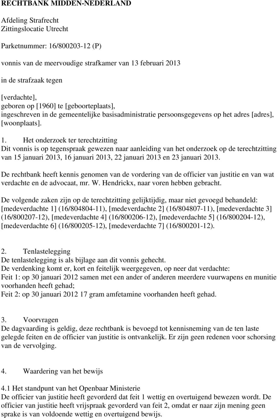 Het onderzoek ter terechtzitting Dit vonnis is op tegenspraak gewezen naar aanleiding van het onderzoek op de terechtzitting van 15 januari 2013, 16 januari 2013, 22 januari 2013 en 23 januari 2013.