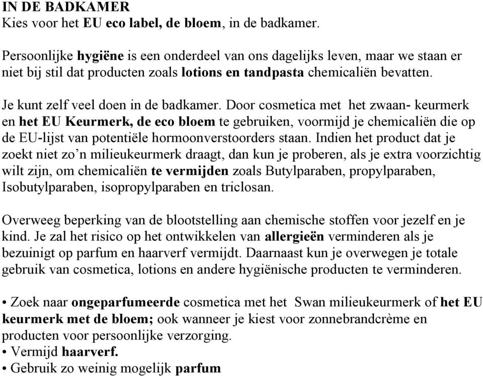 Door cosmetica met het zwaan- keurmerk en het EU Keurmerk, de eco bloem te gebruiken, voormijd je chemicaliën die op de EU-lijst van potentiële hormoonverstoorders staan.