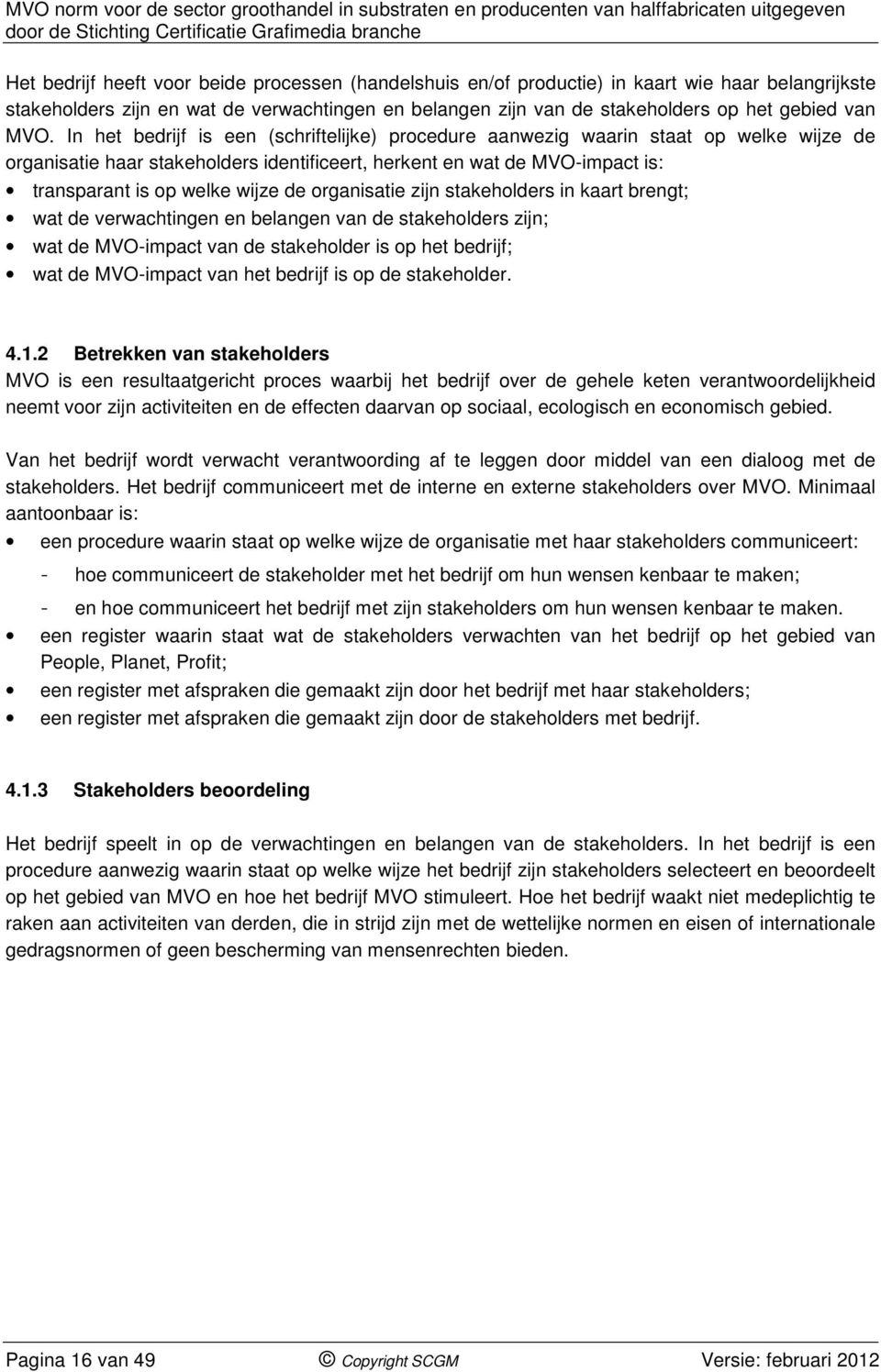 wijze de organisatie zijn stakeholders in kaart brengt; wat de verwachtingen en belangen van de stakeholders zijn; wat de MVO-impact van de stakeholder is op het bedrijf; wat de MVO-impact van het