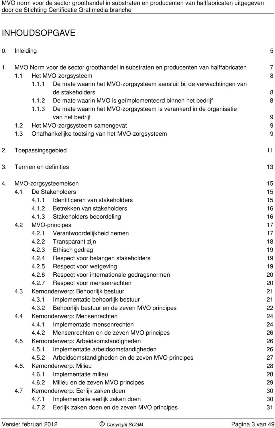 3 Onafhankelijke toetsing van het MVO-zorgsysteem 9 2. Toepassingsgebied 11 3. Termen en definities 13 4. MVO-zorgsysteemeisen 15 4.1 De Stakeholders 15 4.1.1 Identificeren van stakeholders 15 4.1.2 Betrekken van stakeholders 16 4.