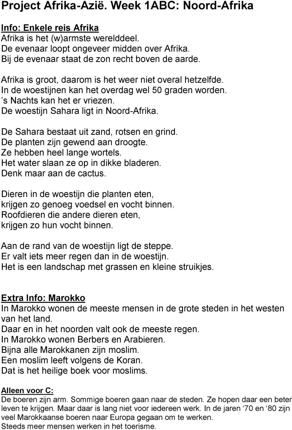 De woestijn Sahara ligt in Noord-Afrika. De Sahara bestaat uit zand, rotsen en grind. De planten zijn gewend aan droogte. Ze hebben heel lange wortels. Het water slaan ze op in dikke bladeren.