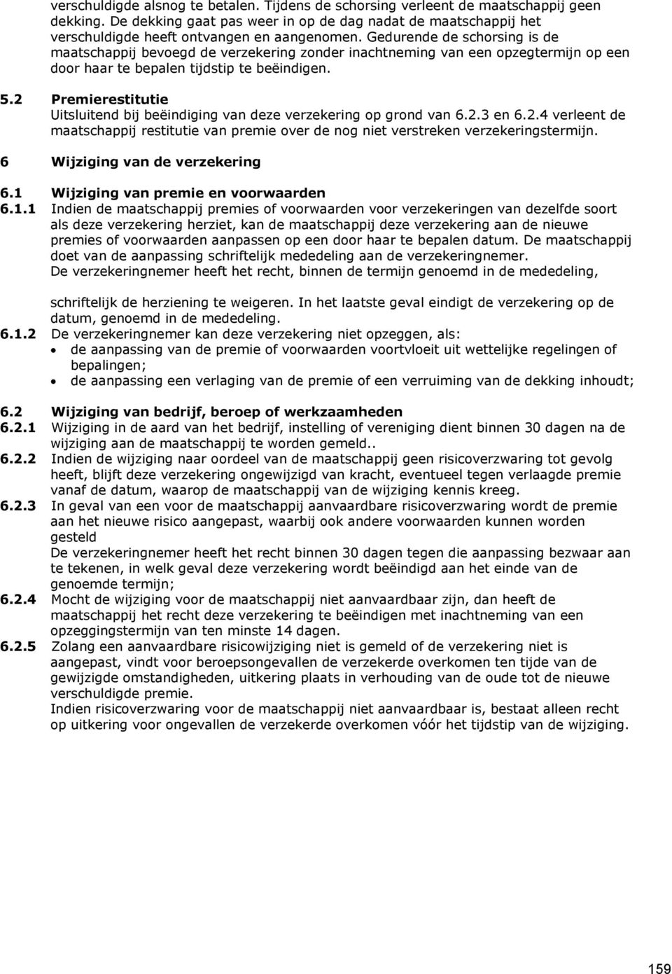 Gedurende de schorsing is de maatschappij bevoegd de verzekering zonder inachtneming van een opzegtermijn op een door haar te bepalen tijdstip te beëindigen. 5.