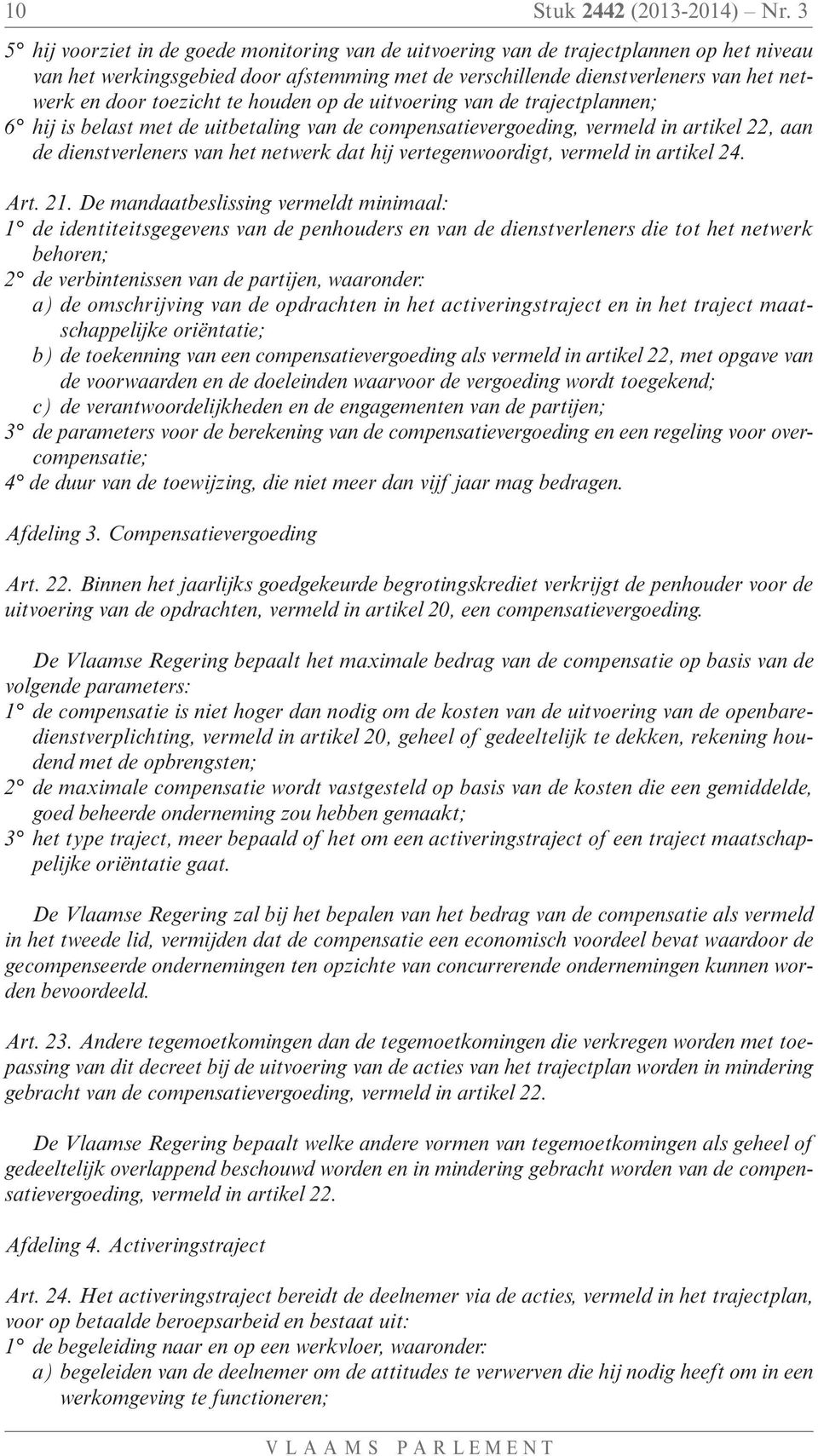 toezicht te houden op de uitvoering van de trajectplannen; 6 hij is belast met de uitbetaling van de compensatievergoeding, vermeld in artikel 22, aan de dienstverleners van het netwerk dat hij