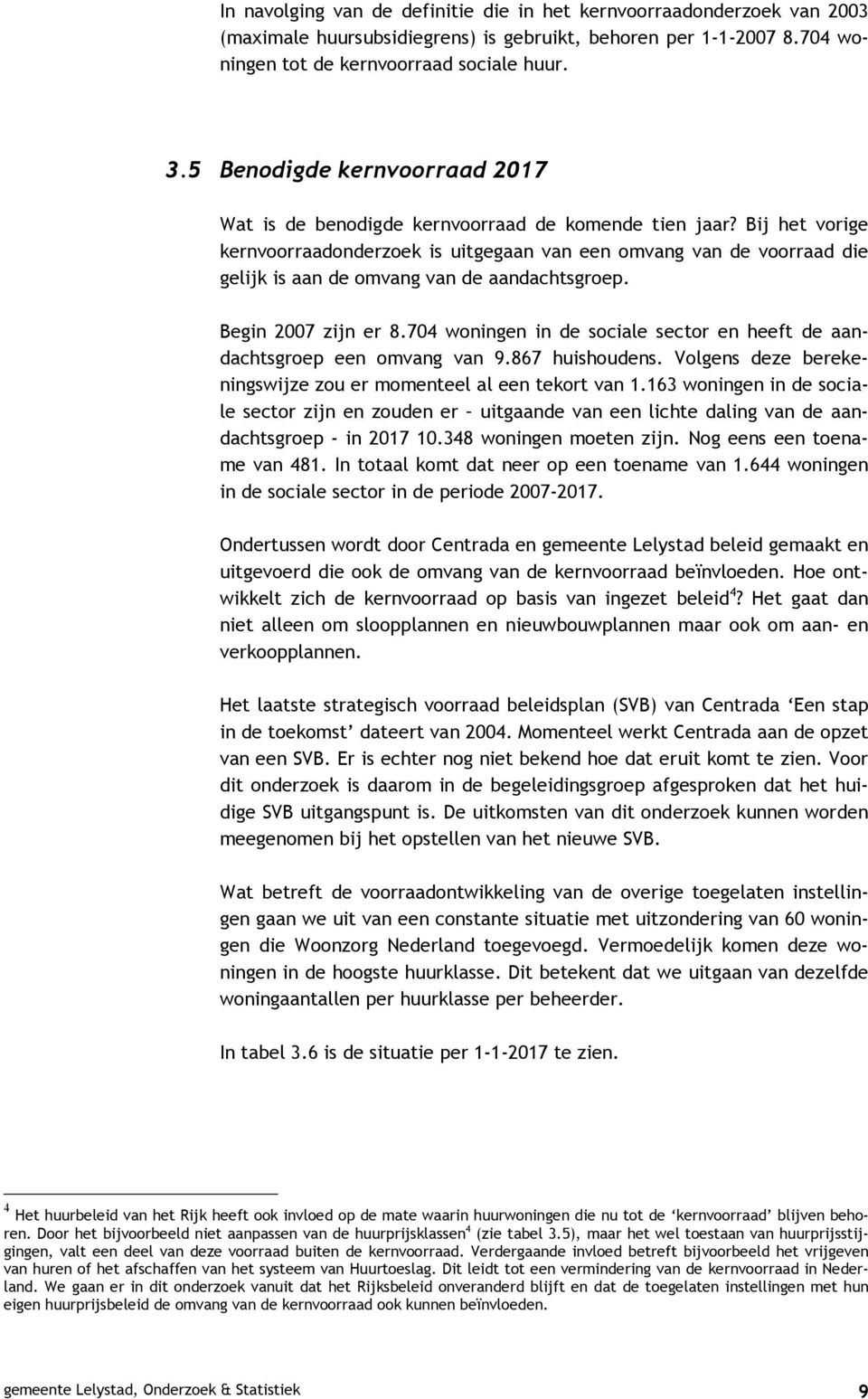 Bij het vorige kernvoorraadonderzoek is uitgegaan van een omvang van de voorraad die gelijk is aan de omvang van de aandachtsgroep. Begin 2007 zijn er 8.