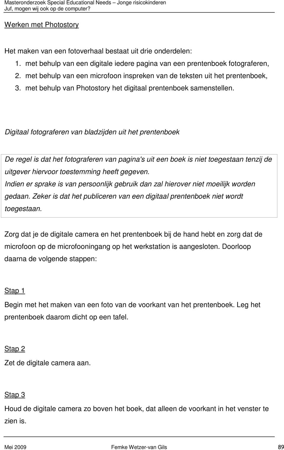 Digitaal fotograferen van bladzijden uit het prentenboek De regel is dat het fotograferen van pagina's uit een boek is niet toegestaan tenzij de uitgever hiervoor toestemming heeft gegeven.