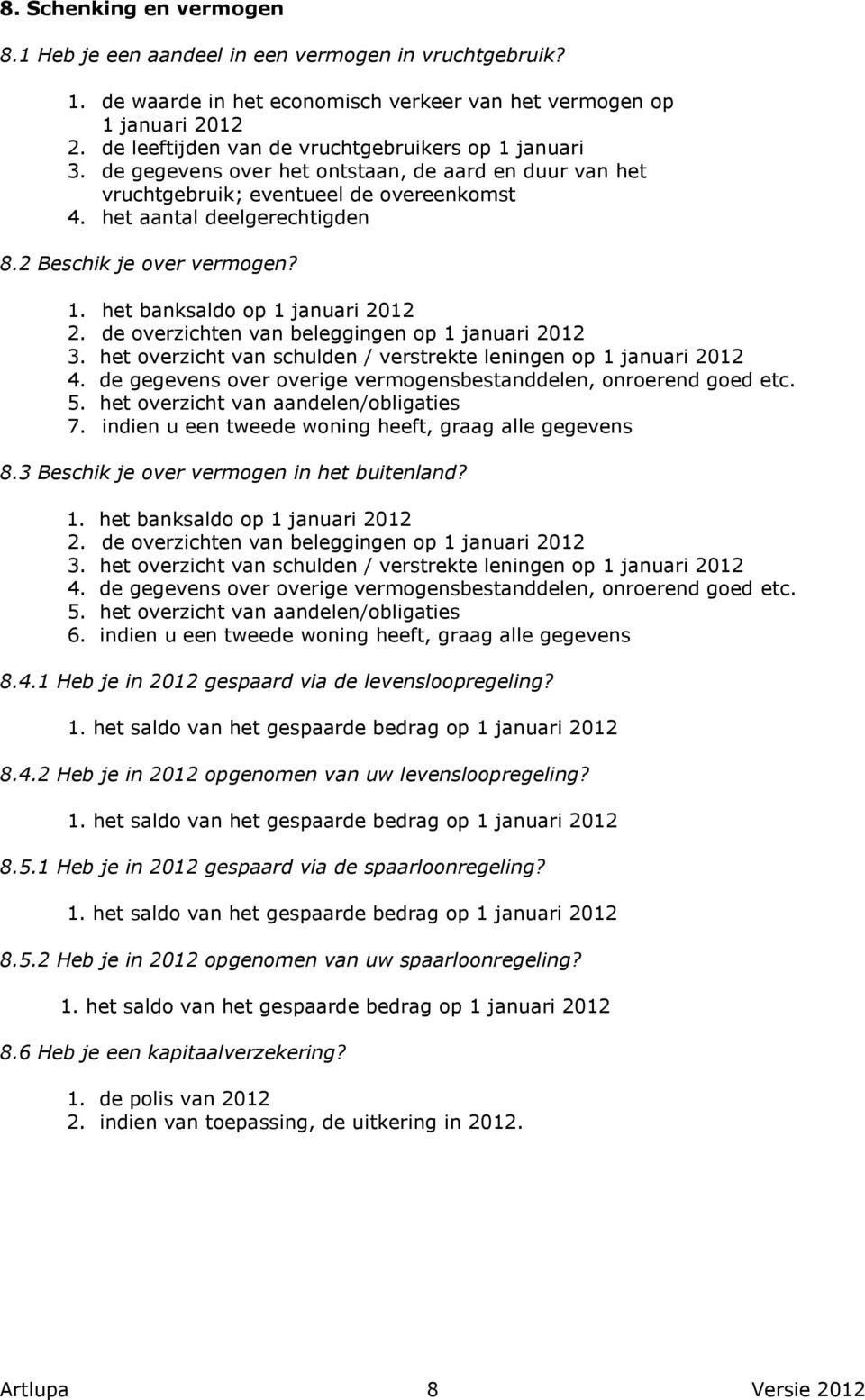 2 Beschik je over vermogen? 1. het banksaldo op 1 januari 2012 2. de overzichten van beleggingen op 1 januari 2012 3. het overzicht van schulden / verstrekte leningen op 1 januari 2012 4.