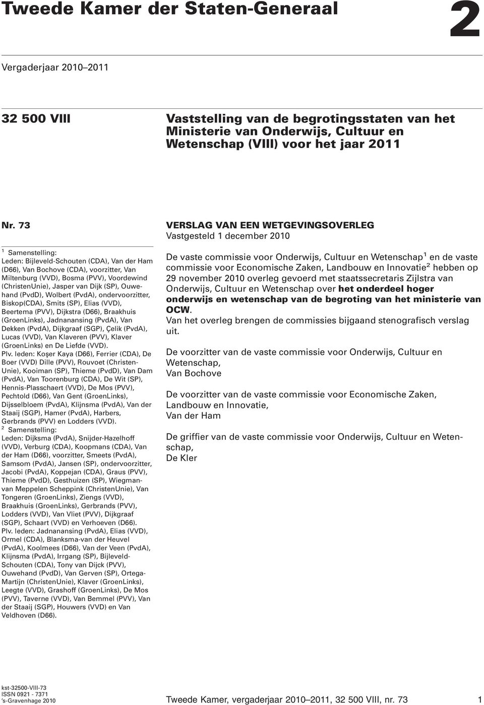 (PvdD), Wolbert (PvdA), ondervoorzitter, Biskop(CDA), Smits (SP), Elias (VVD), Beertema (PVV), Dijkstra (D66), Braakhuis (GroenLinks), Jadnanansing (PvdA), Van Dekken (PvdA), Dijkgraaf (SGP), Çelik
