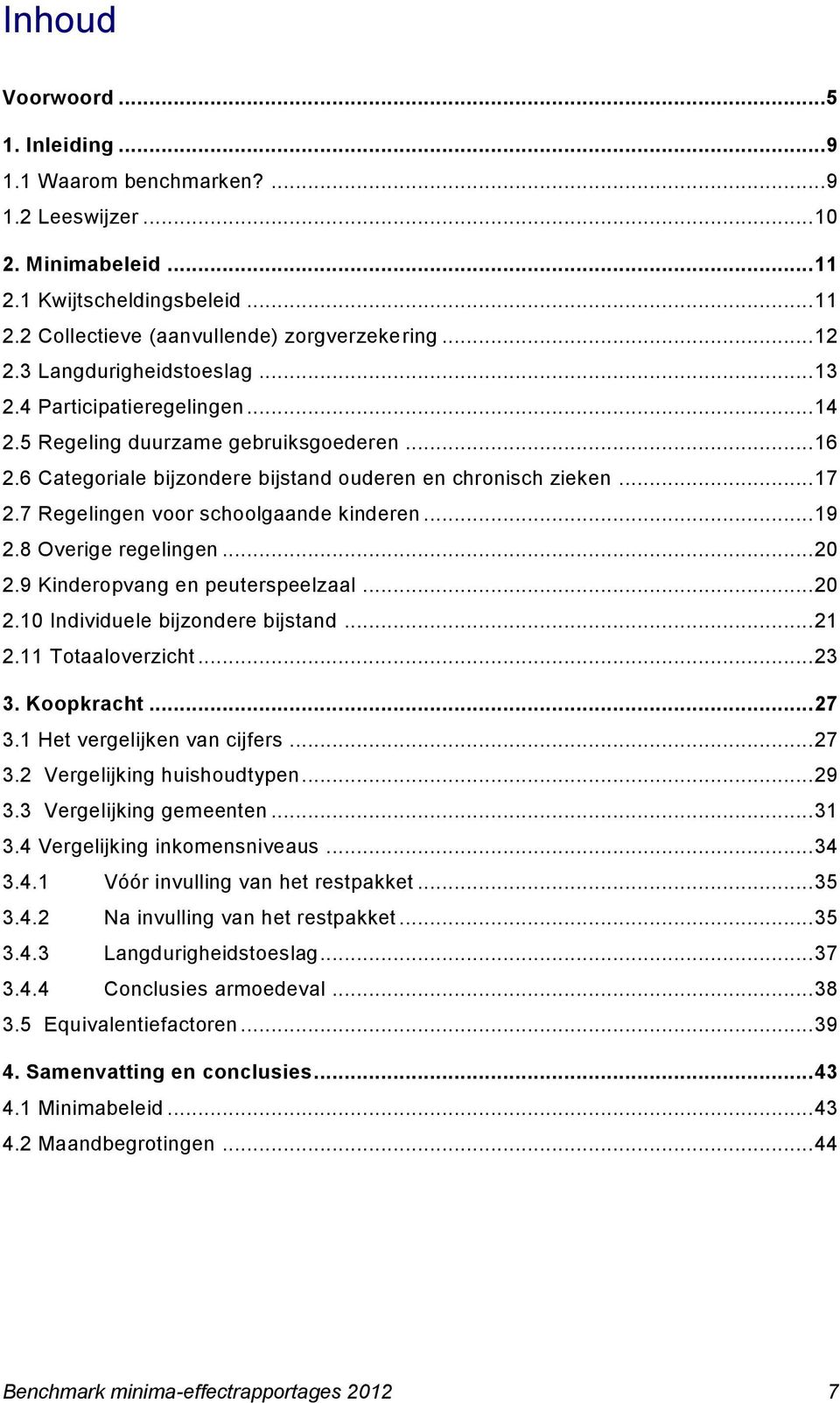 7 Regelingen voor schoolgaande kinderen... 19 2.8 Overige regelingen... 20 2.9 Kinderopvang en peuterspeelzaal... 20 2.10 Individuele bijzondere bijstand... 21 2.11 Totaaloverzicht... 23 3.